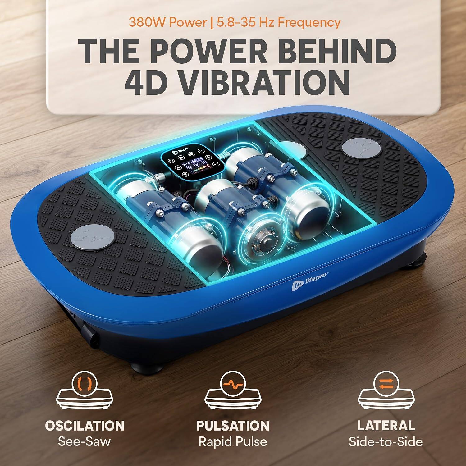 380W Power | 5.8-35 Hz Frequency  
THE POWER BEHIND 4D VIBRATION  

Stedia TP TME888 1  
lifepro  

OSCILATION See-Saw  
PULSATION Rapid Pulse  
LATERAL Side-to-Side