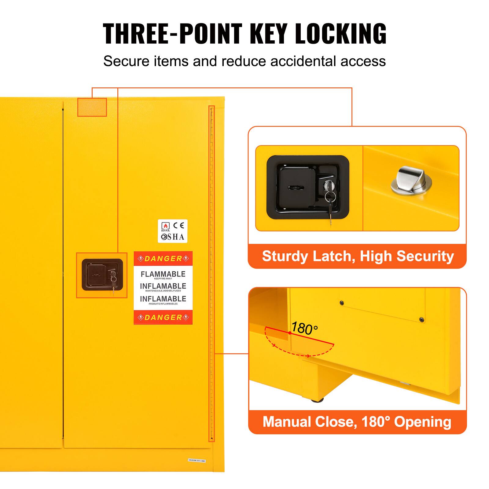 THREE-POINT KEY LOCKING  
Secure items and reduce accidental access

Sturdy Latch, High Security

Manual Close, 180° Opening

DANGER  
FLAMMABLE  
INFLAMMABLE  
INFLAMMABLE  
DANGER