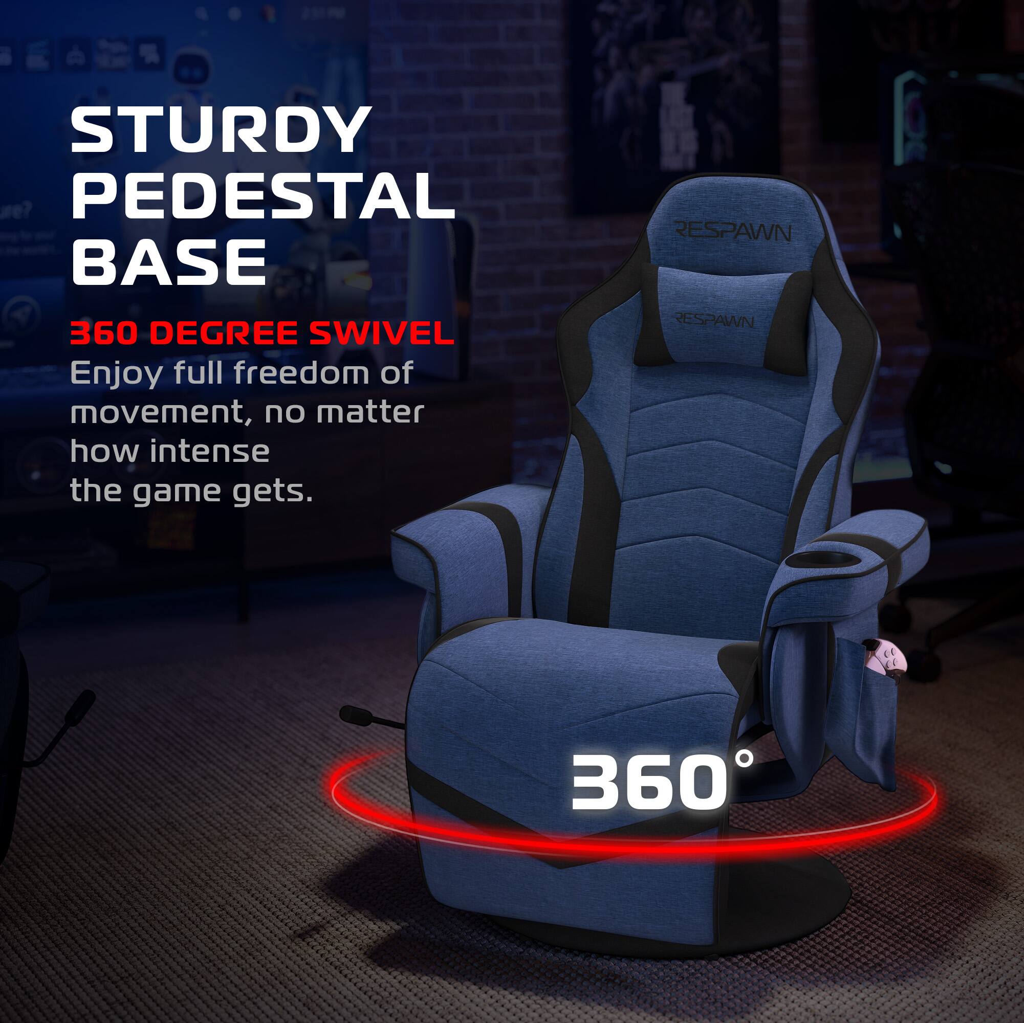 STURDY PEDESTAL BASE  
360 DEGREE SWIVEL  
Enjoy full freedom of movement, no matter how intense the game gets.  
RESPAWN  
RESPAWN  
360°