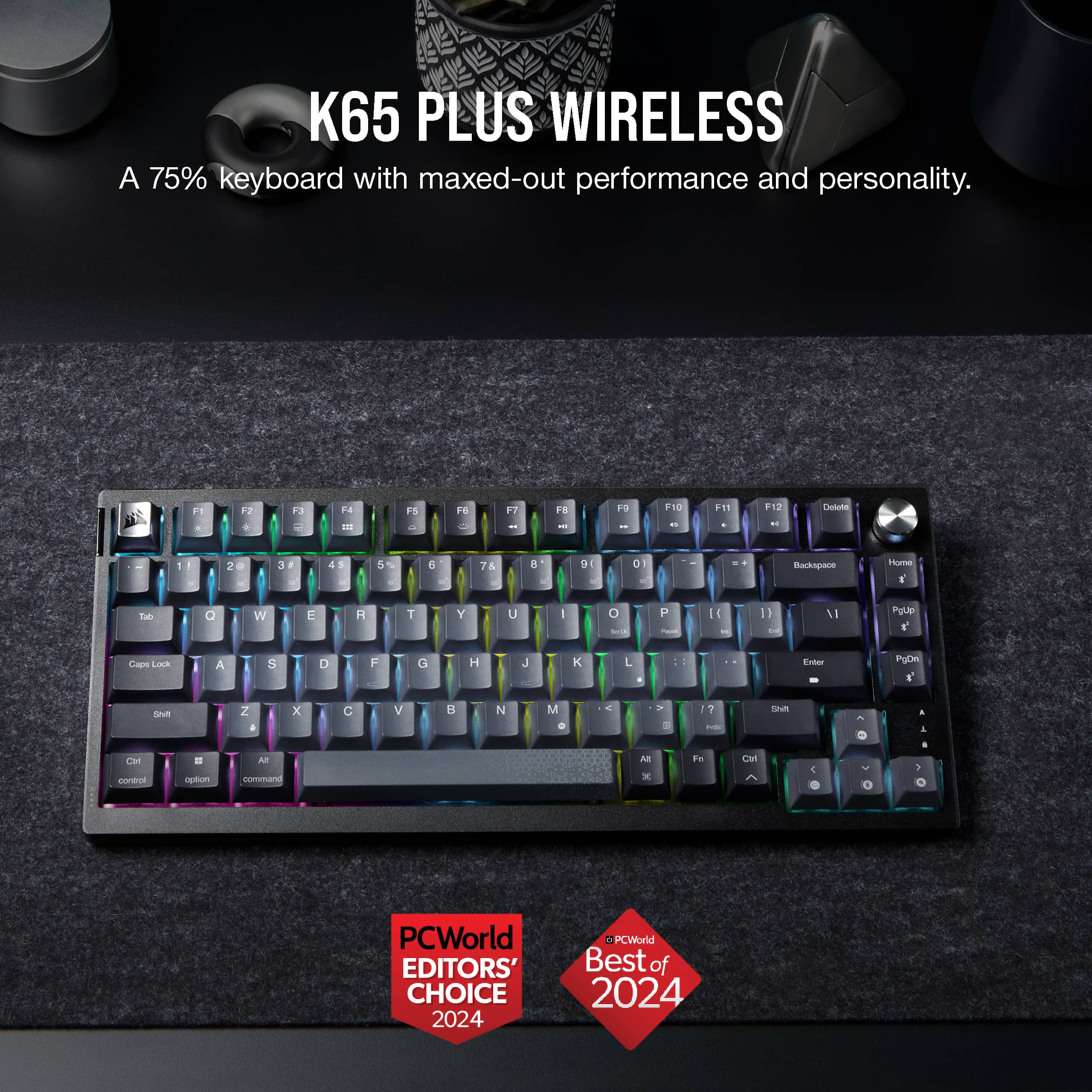 K65 PLUS WIRELESS: A 75% keyboard with maxed-out performance and personality.
Features:
- F1 to F12 keys
- Numpad with arrow keys
- Home, End, Page Up, and Page Down keys
- Function keys F1 to F12
- Modifier keys Shift, Control, Alt, and Windows/Command keys
- Navigational keys such as Backspace, Delete, and Escape
- Number pad with numeric keys 1 to 9 and arithmetic operators
- Function keys F1 to F12
- Modifier keys Shift, Control, Alt, and Windows/Command keys
- Navigational keys such as Backspace, Delete, and Escape
- Number pad with numeric keys 1 to 9 and arithmetic operators
- Function keys F1 to F12
- Modifier keys Shift, Control, Alt, and Windows/Command keys
- Navigational keys such as Backspace, Delete, and Escape
- Number pad with numeric keys 1 to 9 and arithmetic operators
- Function keys F1 to F12
- Modifier keys Shift, Control, Alt, and Windows/Command keys
- Navigational keys such as Backspace, Delete, and Escape
- Number pad with numeric keys 1 to 9 and arithmetic operators
- Function keys F1 to F12
- Modifier keys Shift, Control, Alt, and Windows/Command keys
- Navigational keys such as Backspace, Delete, and Escape
- Number pad with numeric keys 1 to 9 and arithmetic operators
- Function keys F1 to F12
- Modifier keys Shift, Control, Alt, and Windows/Command keys
- Navigational keys such as Backspace, Delete, and Escape
- Number pad with numeric keys 1 to 9 and arithmetic operators
- Function keys F1 to F12
- Modifier keys Shift, Control, Alt, and Windows/Command keys
- Navigational keys such as Backspace, Delete, and Escape
- Number pad with numeric keys 1 to 9 and arithmetic operators
- Function keys F1 to F12
- Modifier keys Shift, Control, Alt, and Windows/Command keys
- Navigational keys such as Backspace, Delete, and Escape