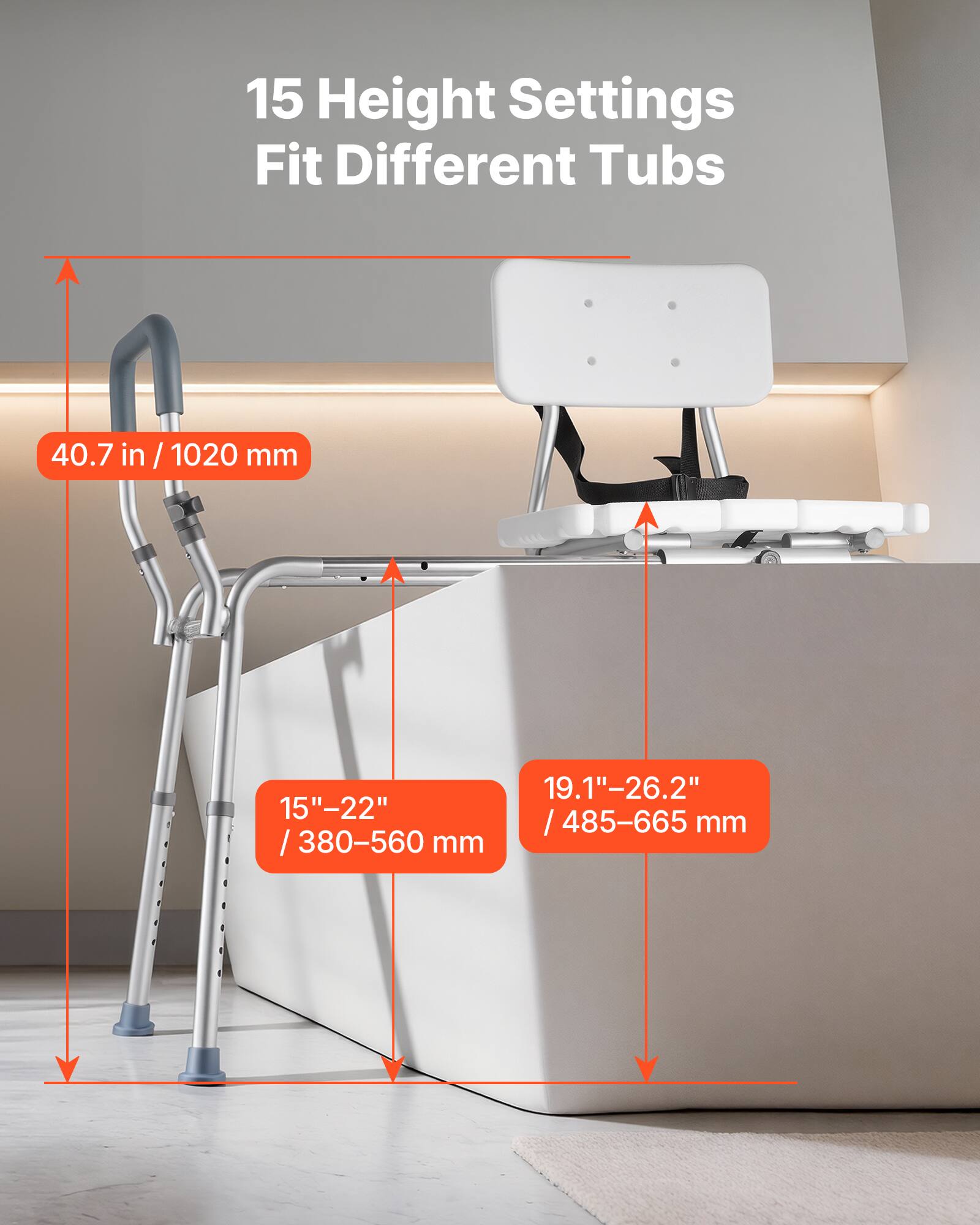 15 Height Settings Fit Different Tubs

40.7 in / 1020 mm

15"-22" / 380-560 mm

19.1"-26.2" / 485-665 mm