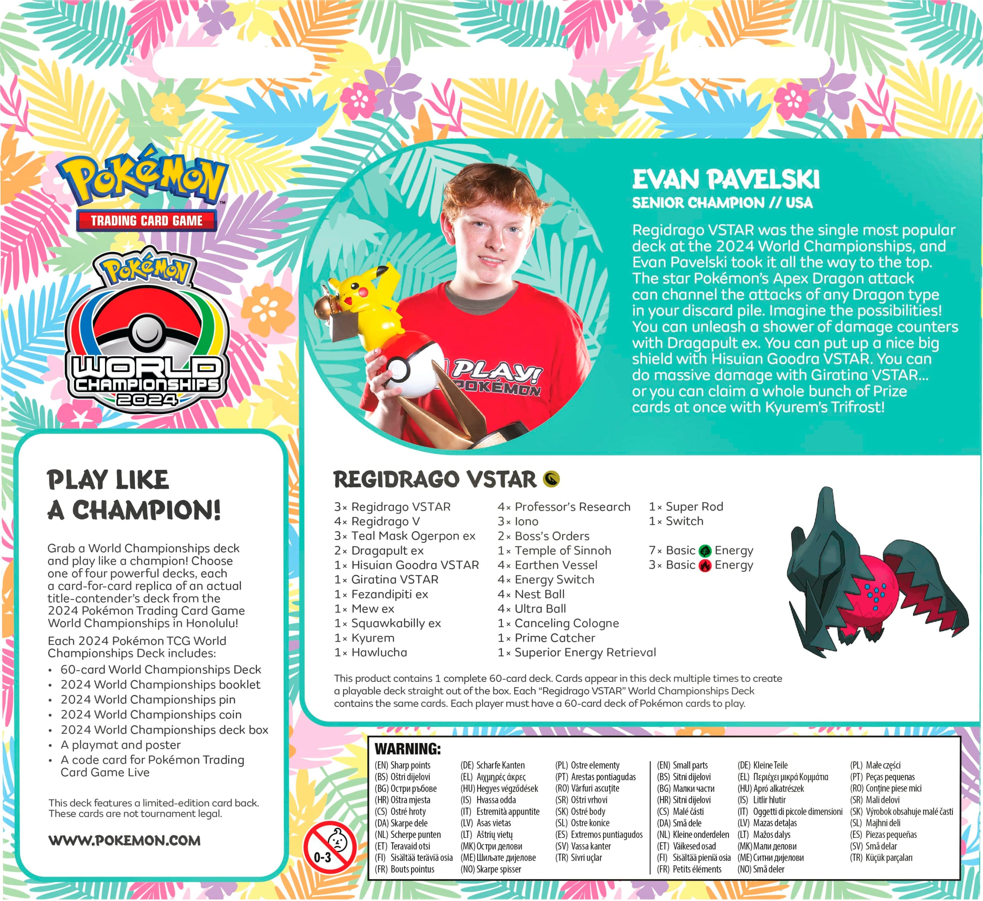 Pokemon Trading Game Pokemon World Championships 2024 Play! Pokemon Evan Pavelski Senior Champion USA Regidrago VSTAR was the single most popular deck at the 2024 World Championships, and Evan Pavelski took the top spot. The star Pokemon's Ax Dragon attack channels the attacks of any Dragon type in your discard pile. Imagine the possibilities! You unleash shower damage counters with Dragapult, You put a nice big shield with Hisuian Goodra VSTAR, You massive damage with Giratina VSTAR... you claim a whole bunch of Prize cards once with Kyurem's Trifrost! PLAY LIKE A CHAMPION! World Championships play champion! Choose powerful decks, card-for-card replico actual title-contender's deck 2024 Pokemon Trading Game World Championships Honolulu! 2024 Pokemon World Championships includes: 60-card World Championships 2024 World Championships booklet World Championships 2024 World Championships playmat poster Pokemon Trading Game features limited edition cards.