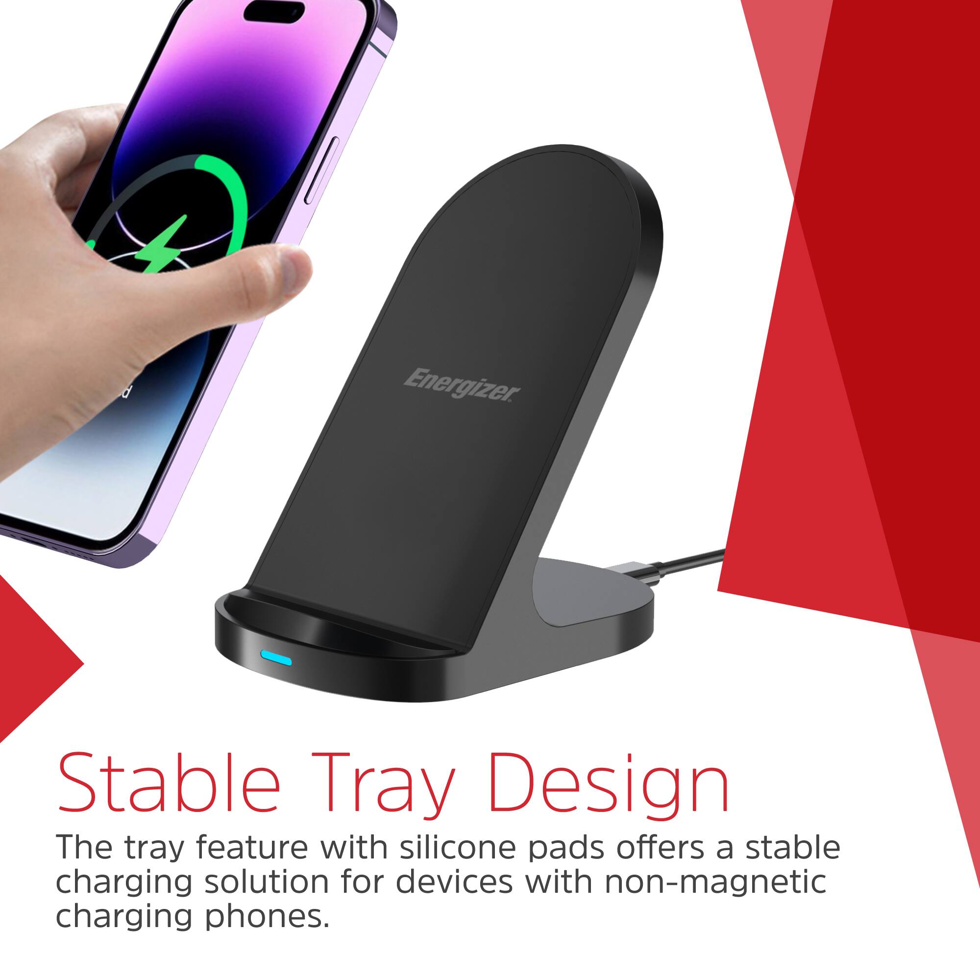 Energizer Stable Tray Design

The tray feature with silicone pads offers a stable charging solution for devices with non-magnetic charging phones.