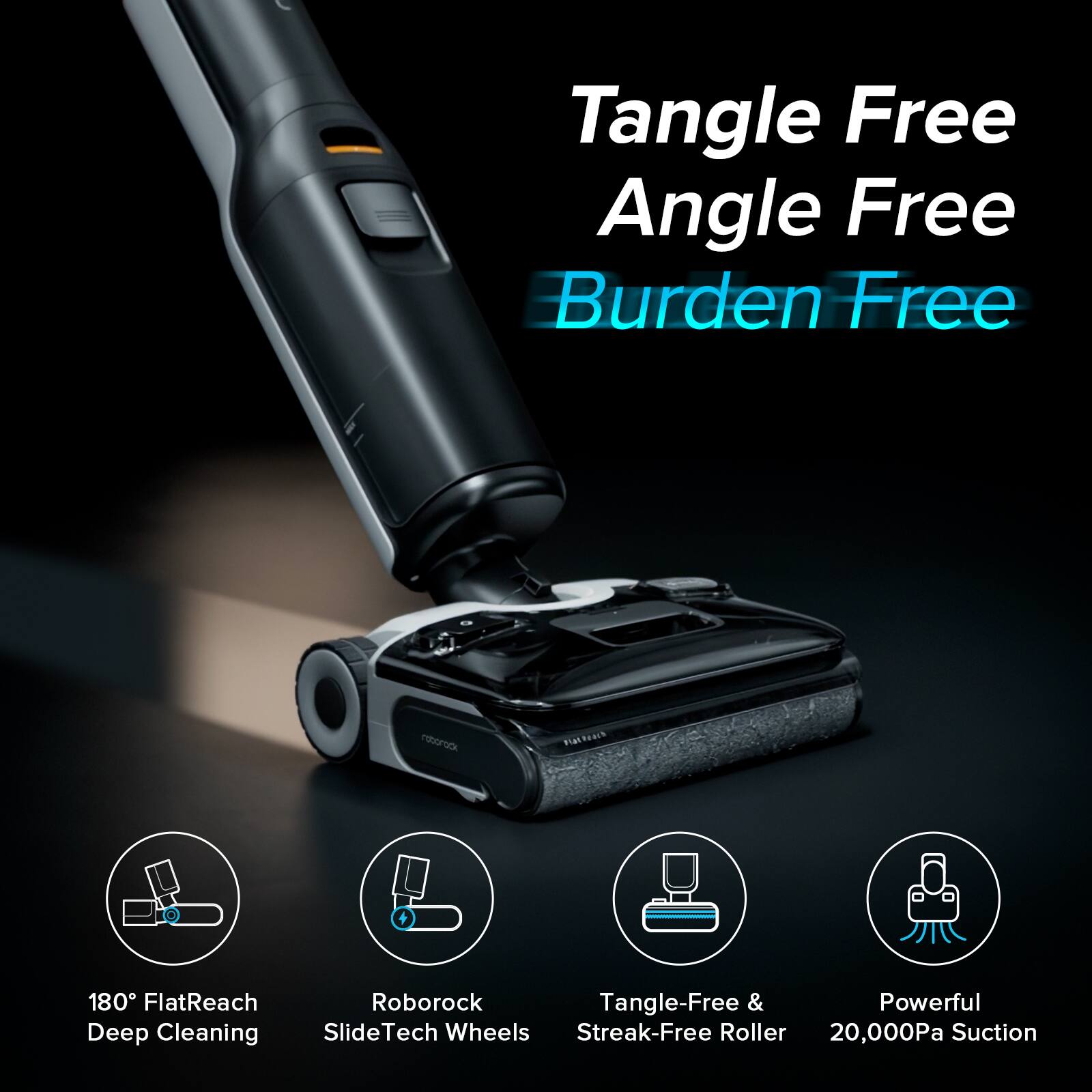 Tangle Free Angle Free Burden Free Roborock Tangle-Free & Powerful Deep Cleaning SlideTech Wheels Streak-Free Roller 20,000Pa Suction