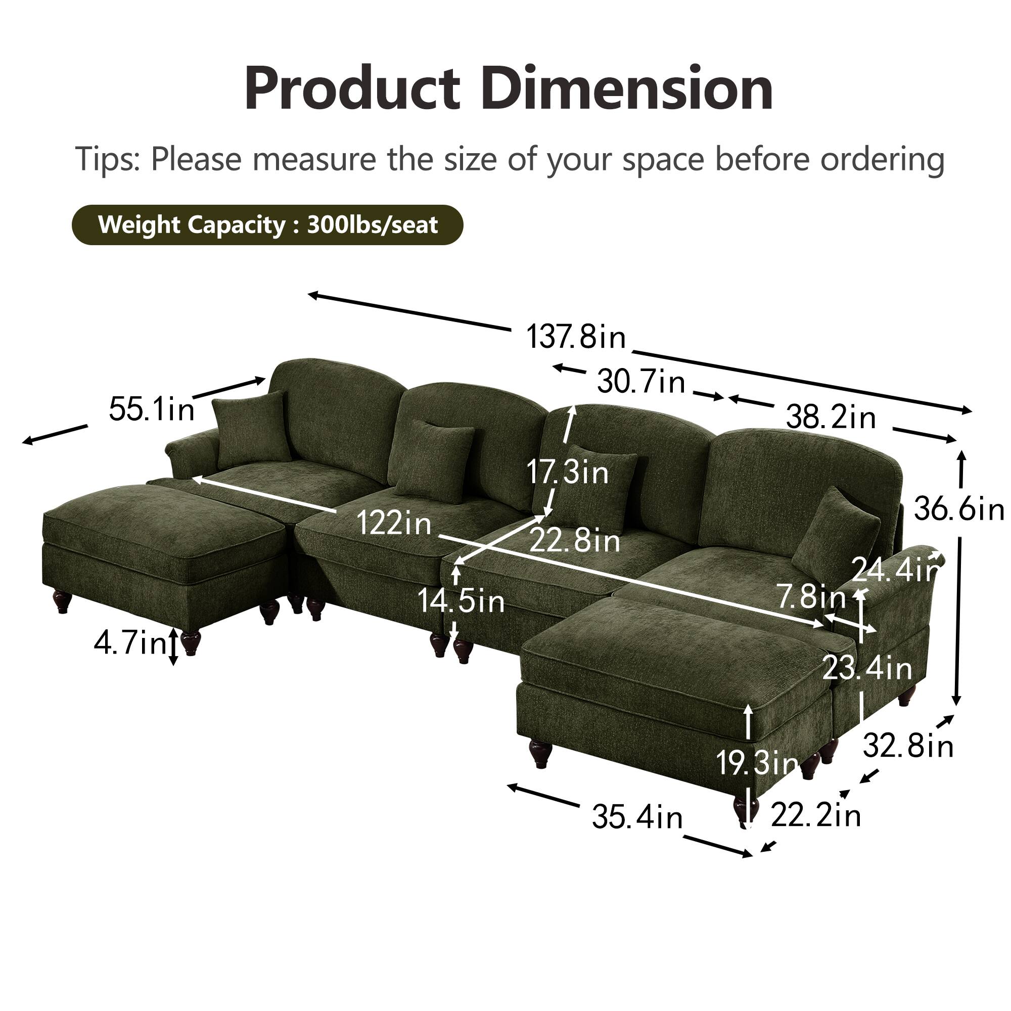 Product Dimension  
Tips: Please measure the size of your space before ordering  
Weight Capacity: 300lbs/seat  

- 55.1in  
- 137.8in  
- 30.7in  
- 38.2in  
- 4.7in  
- 17.3in  
- 122in  
- 22.8in  
- 14.5in  
- 36.6in  
- 24.4in  
- 7.8in  
- 23.4in  
- 32.8in  
- 19.3in  
- 35.4in  
- 22.2in