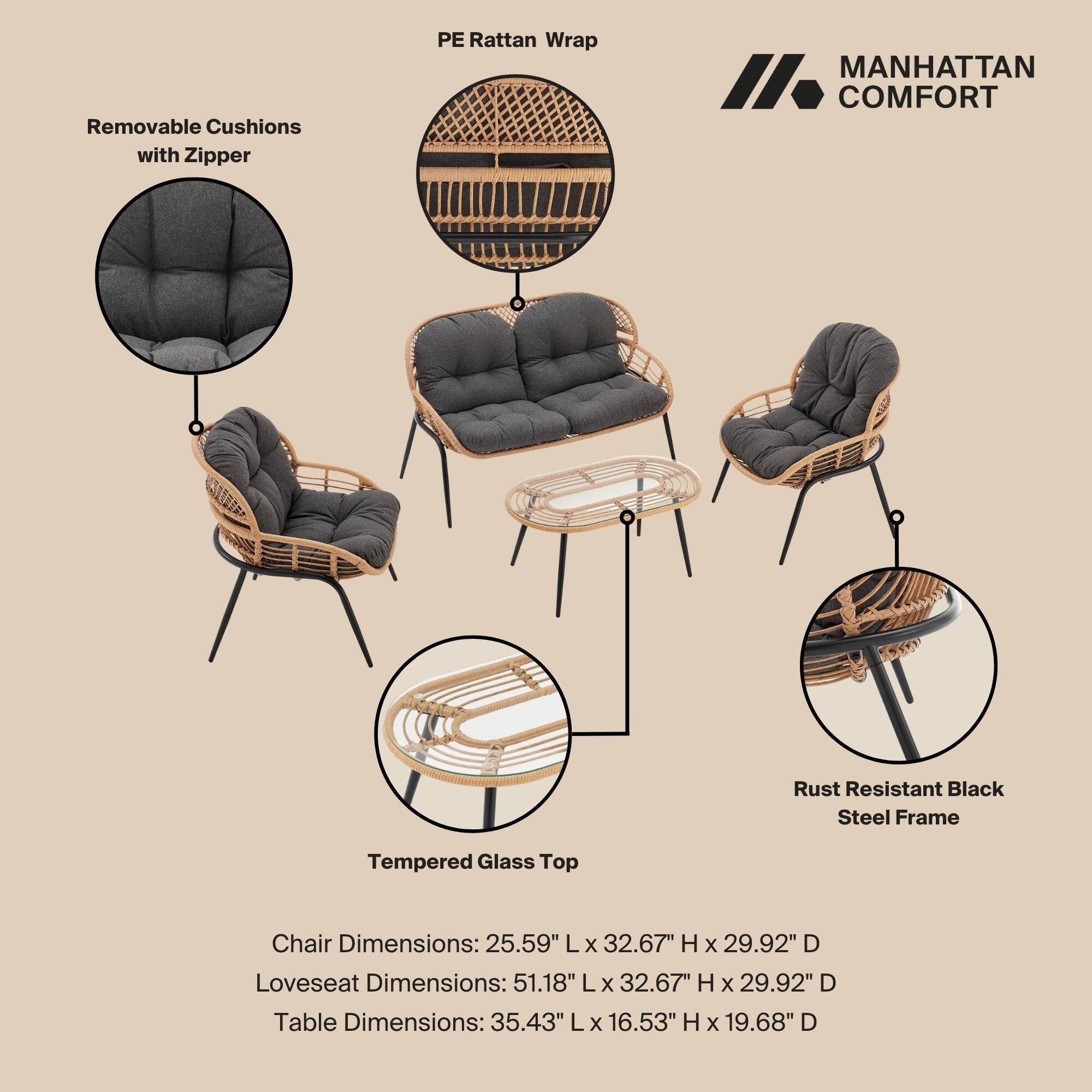 Removable Cushions with Zipper  
PE Rattan Wrap  
MANHATTAN COMFORT  
Rust Resistant Black Steel Frame  
Tempered Glass Top  

Chair Dimensions: 25.59" L x 32.67" H x 29.92" D  
Loveseat Dimensions: 51.18" L x 32.67" H x 29.92" D  
Table Dimensions: 35.43" L x 16.53" H x 19.68" D
