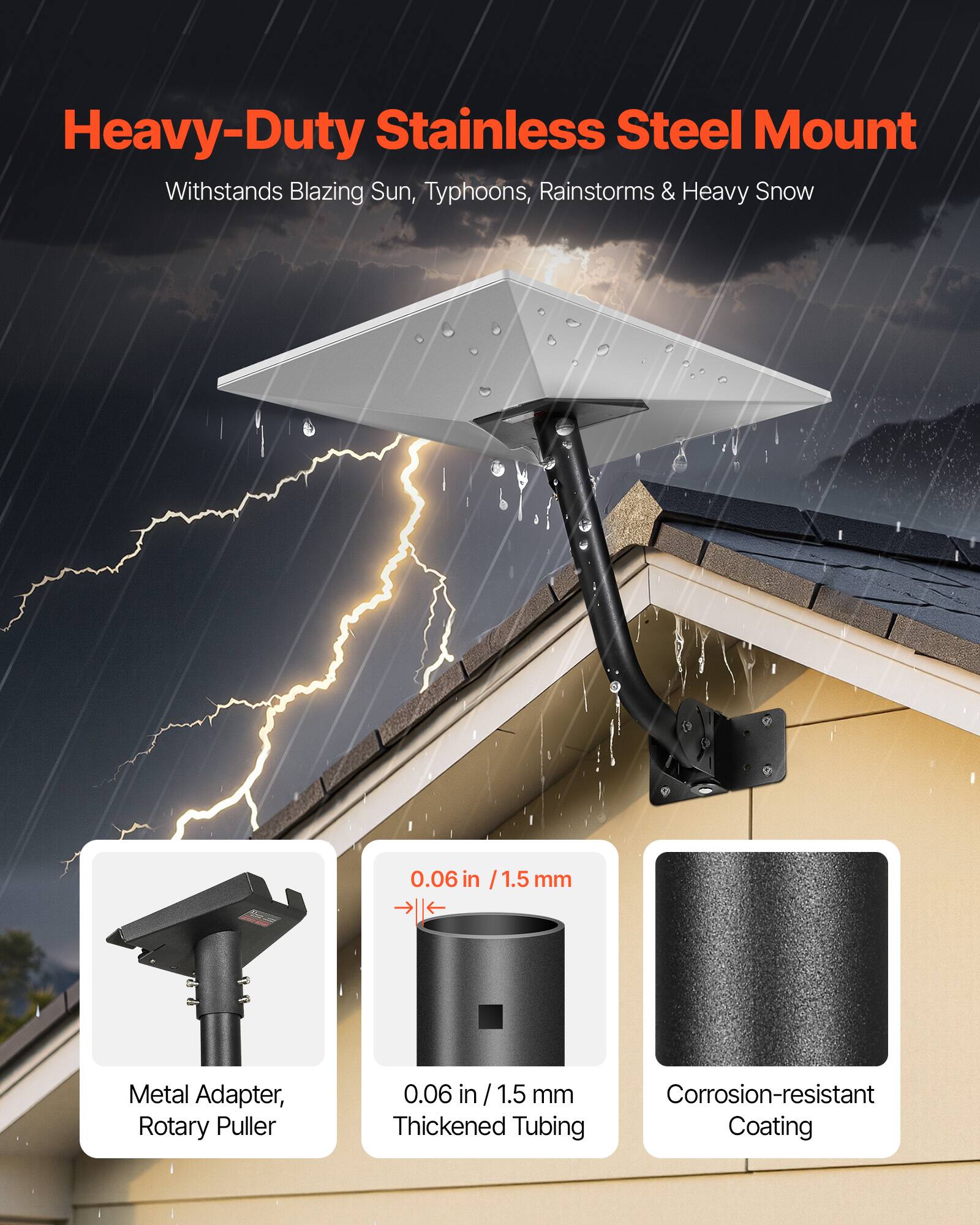 Heavy-Duty Stainless Steel Mount Withstands Blazing Sun, Typhoons, Rainstorms & Heavy Snow

0.06 in / 1.5 mm
Metal Adapter, Rotary Puller
0.06 in / 1.5 mm
Corrosion-resistant Thickened Tubing Coating