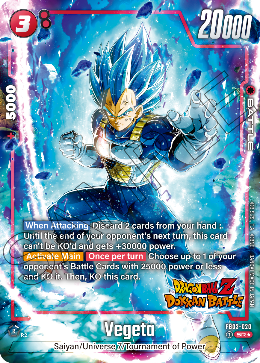 3 20000 5000 + BATTLE

When Attacking: Discard 2 cards from your hand. Until the end of your opponent's next turn, this card can't be KO'd and gets +30000 power.

Activate Main Once per turn: Choose up to 1 of your opponent's Battle Cards with 25000 power or less and KO it. Then, KO this card.

MADE DRAGONBALL IN JAPAN

FB03-020 R R2 Vegeta 1 SR

Saiyan/Universe 7/Tournament of Power