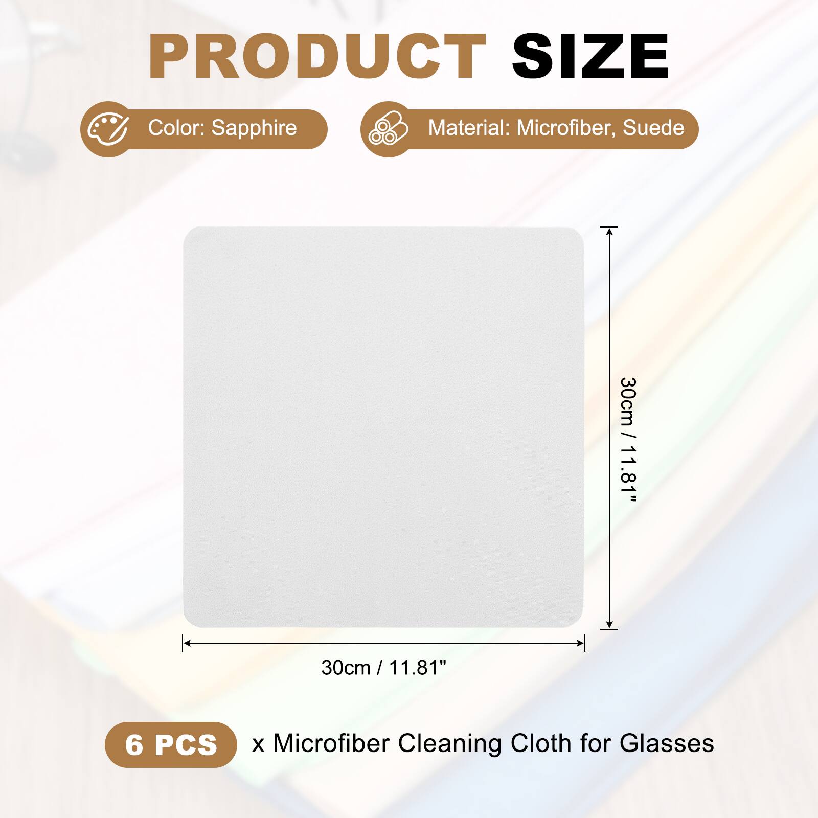 PRODUCT SIZE

Color: Sapphire  
Material: Microfiber, Suede

30cm / 11.81"

6 PCS x Microfiber Cleaning Cloth for Glasses