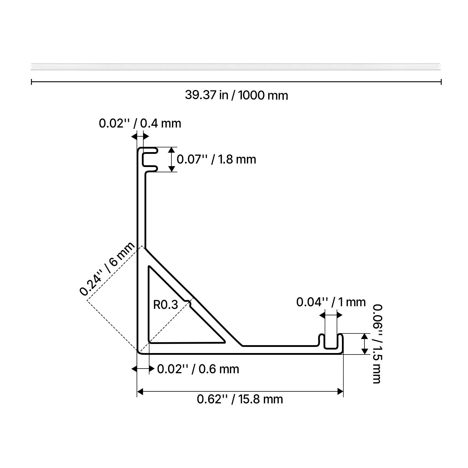 39.37 in / 1000 mm  
0.02" / 0.4 mm  
0.07" / 1.8 mm  
0.24" / 6 mm  
R0.3  
0.04" / 1 mm  
0.06" / 1.5 mm  
0.02" / 0.6 mm  
0.62" / 15.8 mm