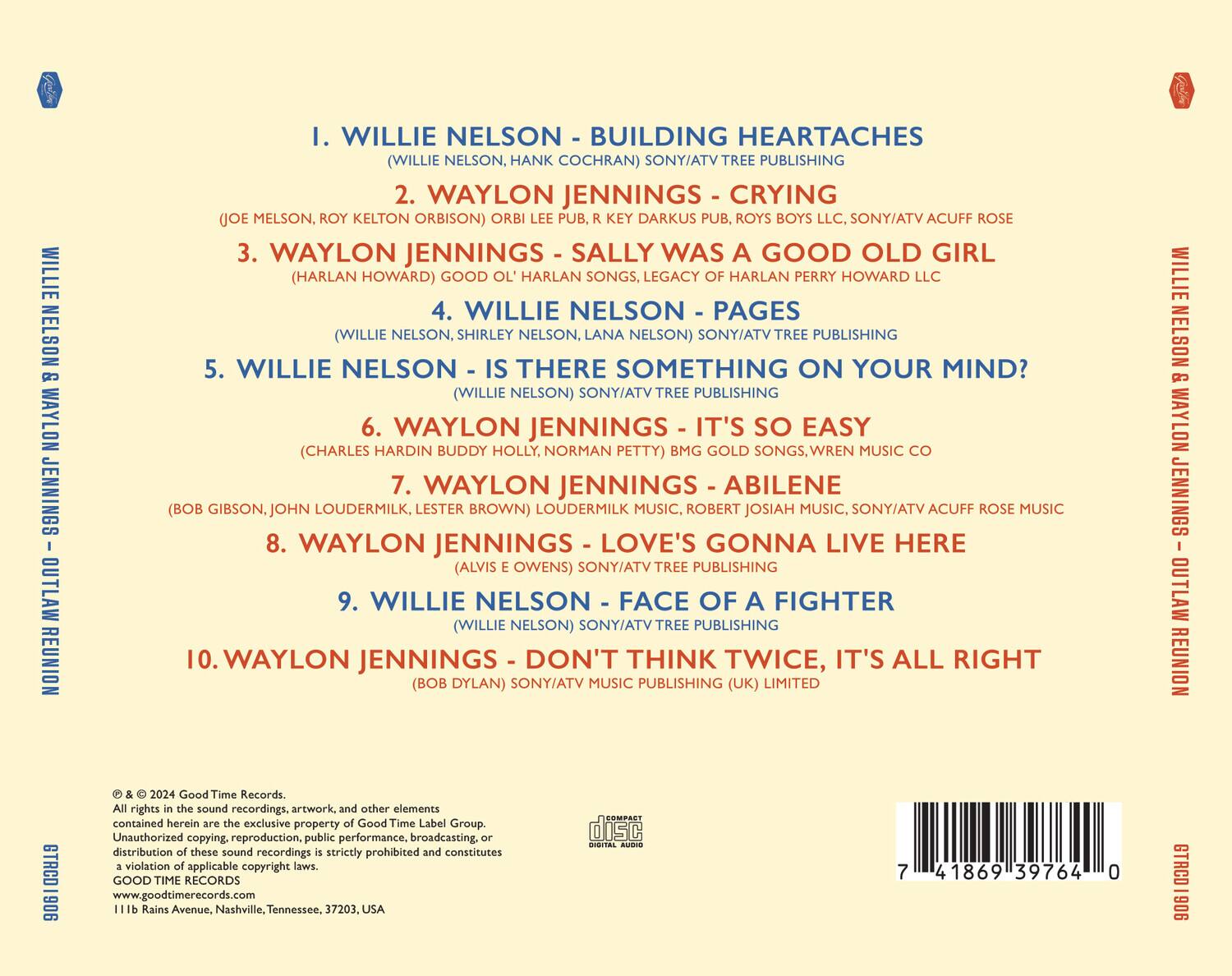 1. WILLIE NELSON - BUILDING HEARTACHES  
   (WILLIE NELSON, HANK COCHRAN) SONY/ATV TREE PUBLISHING

2. WAYLON JENNINGS - CRYING  
   (JOE MELSON, ROY KELTON ORBISON) ORBIL PUBLISHER, R. KEY DARKUS PUBLISHER, ROYS BOYS LLC. SONY/ATV ACUFF ROSE

3. WAYLON JENNINGS - SALLY WAS A GOOD OLD GIRL  
   (HARLAN HOWARD) GOOD HARLAN SONGS, LEGACY OF HARLAN PERRY HOWARD LLC

4. WILLIE NELSON - PAGES  
   (WILLIE NELSON, SHIRLEY NELSON, LANA NELSON) SONY/ATV TREE PUBLISHING

5. WILLIE NELSON - IS THERE SOMETHING ON YOUR MIND?  
   (WILLIE NELSON) SONY/ATV TREE PUBLISHING

6. WAYLON JENNINGS - IT'S SO EASY  
   (CHARLES HARDIN BUDDY HOLLY,