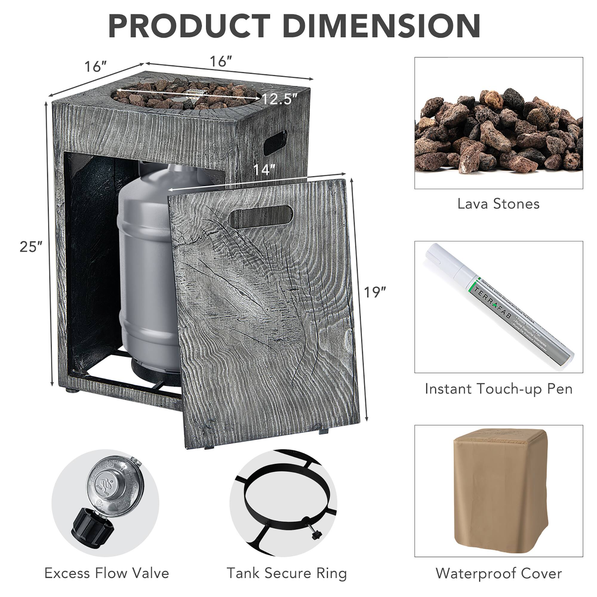 PRODUCT DIMENSION

- 16" x 16" x 12.5" x 14" x 25" x 19"

- Lava Stones

- Instant Touch-up Pen

- Excess Flow Valve

- Tank Secure Ring

- Waterproof Cover