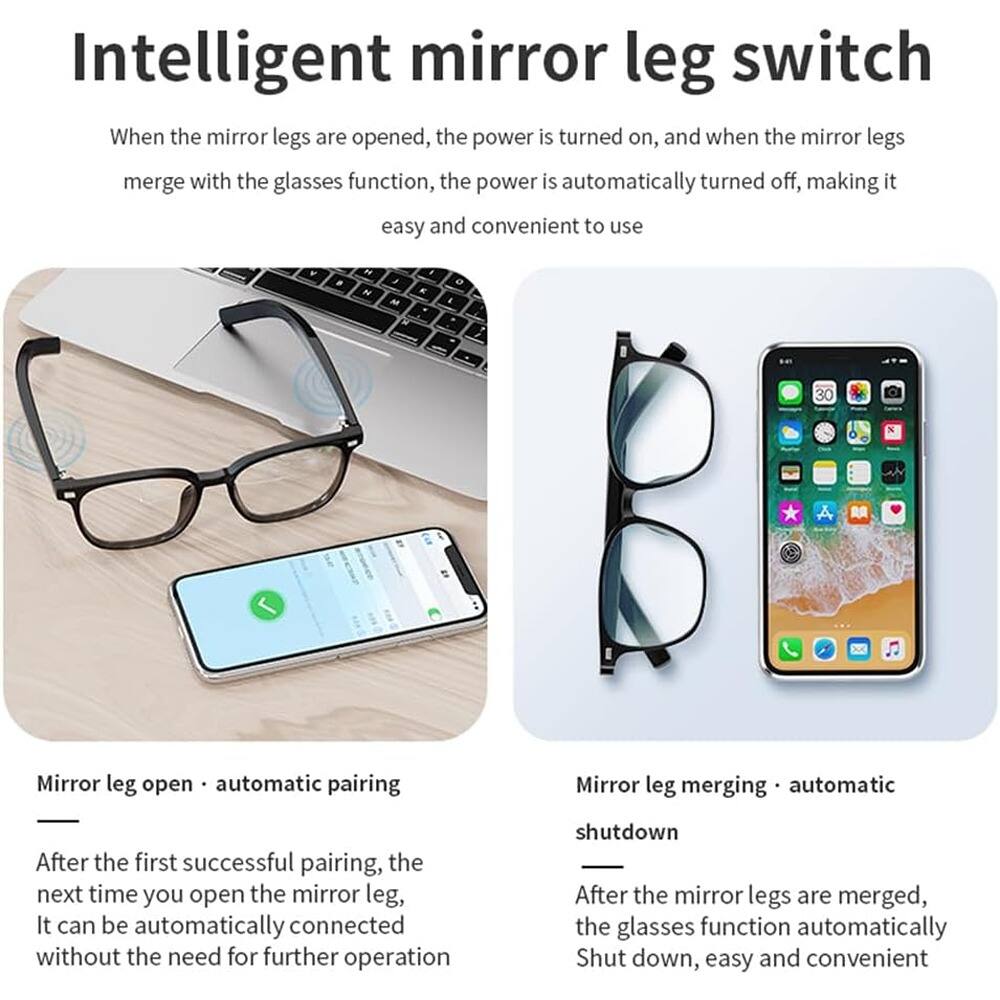 Intelligent mirror leg switch

When the mirror legs are opened, the power is turned on, and when the mirror legs merge with the glasses function, the power is automatically turned off, making it easy and convenient to use.

Mirror leg open • automatic pairing

After the first successful pairing, the next time you open the mirror leg, it can be automatically connected without the need for further operation.

Mirror leg merging • automatic shutdown

After the mirror legs are merged, the glasses function automatically shut down, easy and convenient.