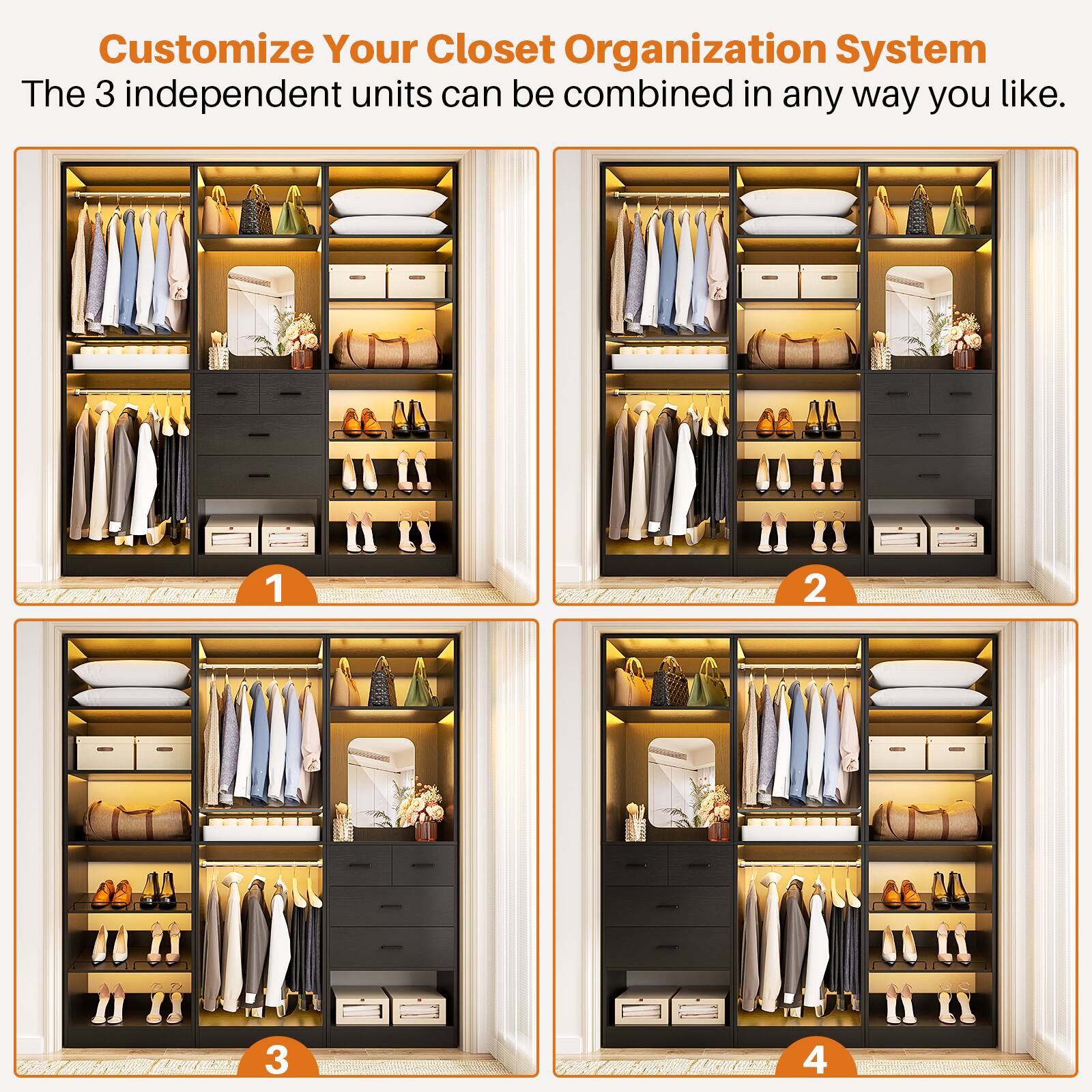 Customize Your Closet Organization System  
The 3 independent units can be combined in any way you like.  
1 2 3 4