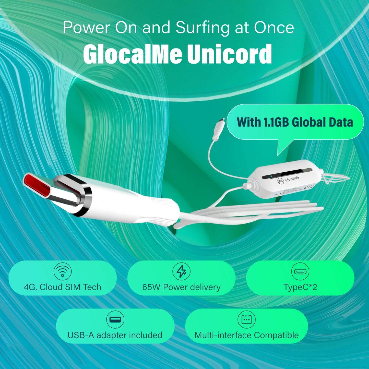 Power On and Surfing at Once  
GlocalMe Unicord  

With 1.1GB Global Data  

4G, Cloud SIM Tech  
65W Power delivery  
TypeC*2  
USB-A adapter included  
Multi-interface Compatible