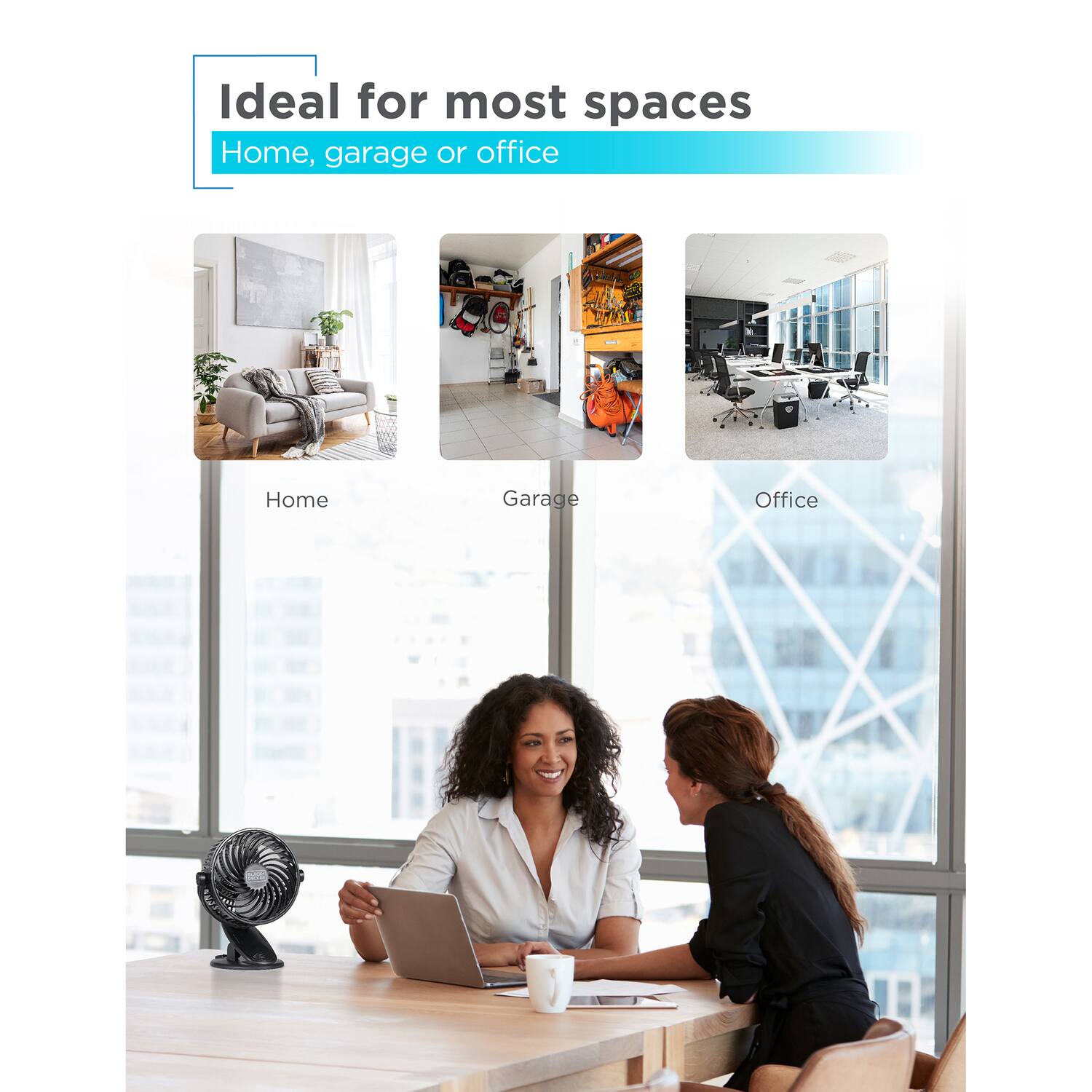 Ideal for most spaces  
Home, garage or office  

Home  
Garage  
Office