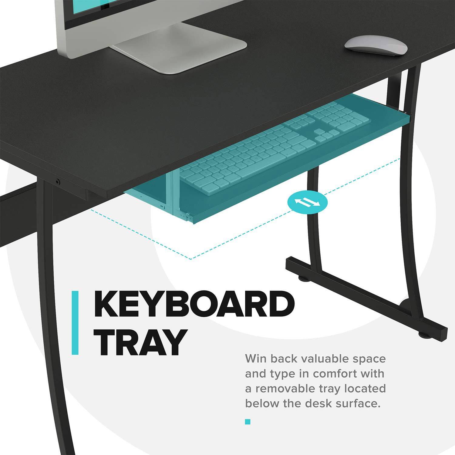 KEYBOARD TRAY

Win back valuable space and type in comfort with a removable tray located below the desk surface.
