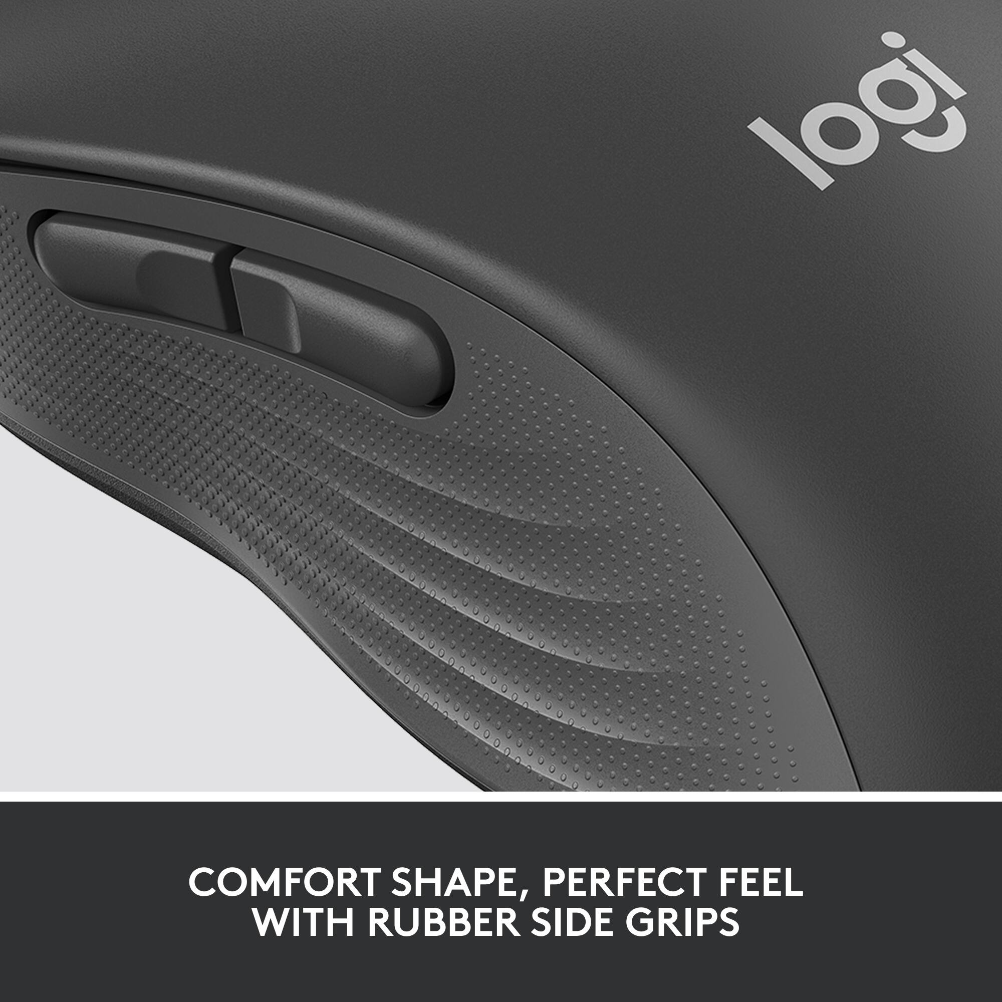 logi

COMFORT SHAPE, PERFECT FEEL WITH RUBBER SIDE GRIPS