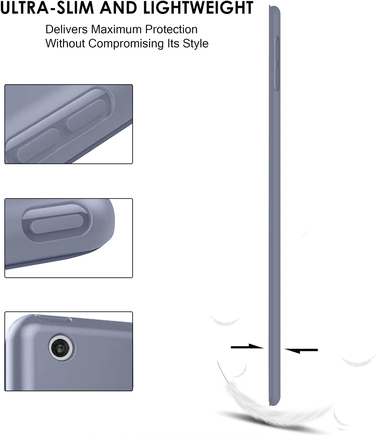 ULTRA-SLIM AND LIGHTWEIGHT  
Delivers Maximum Protection Without Compromising Its Style