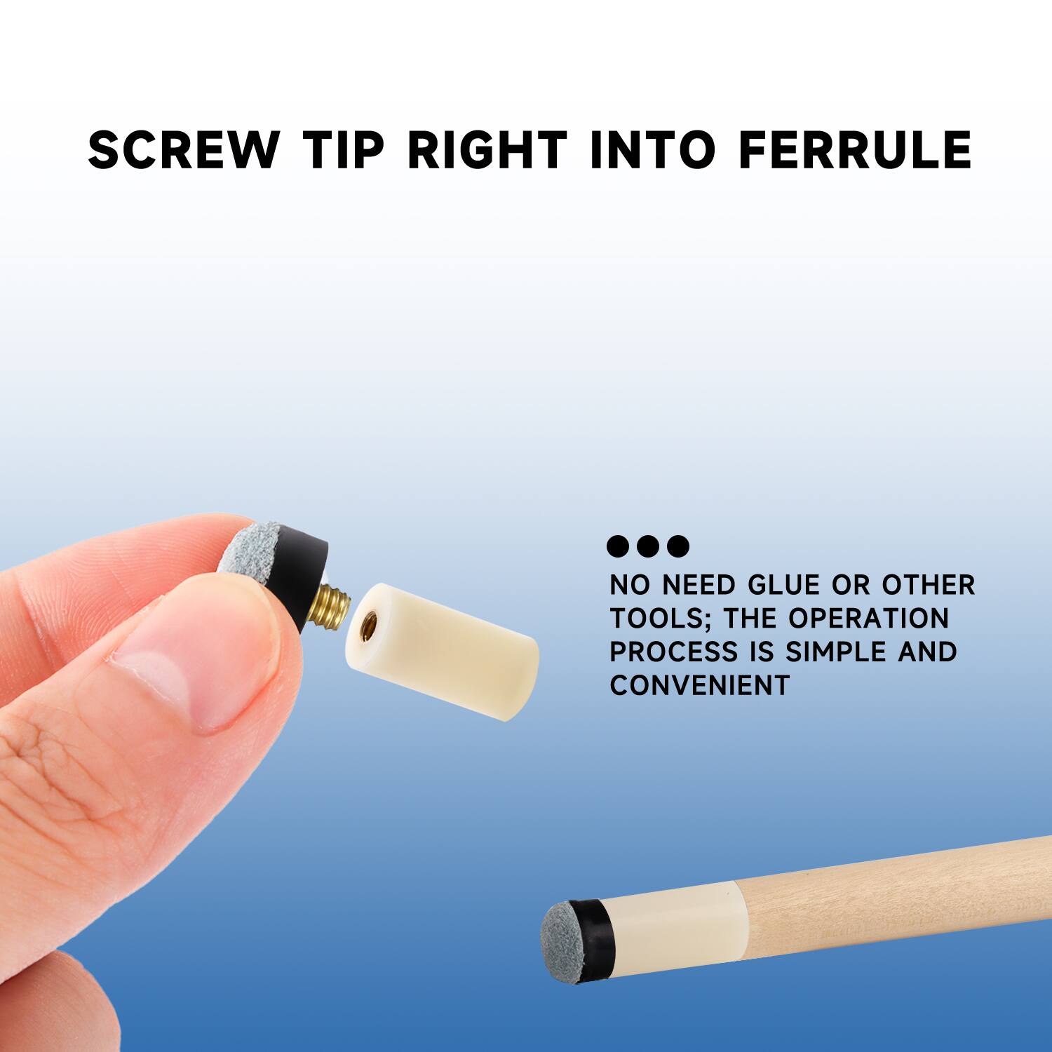 SCREW TIP RIGHT INTO FERRULE

NO NEED GLUE OR OTHER TOOLS; THE OPERATION PROCESS IS SIMPLE AND CONVENIENT