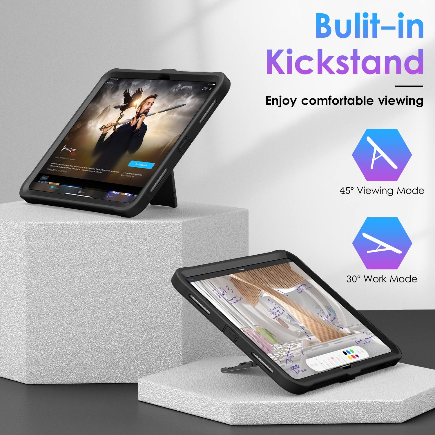 Built-in Kickstand  
Enjoy comfortable viewing  

45° Viewing Mode  

30° Work Mode