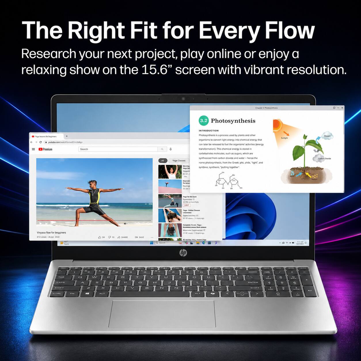The Right Fit for Every Flow  
Research your next project, play online or enjoy a relaxing show on the 15.6" screen with vibrant resolution.

Chapter 3.2 Photosynthesis  
INTRODUCTION  
Photosynthesis is the process used by plants and other organisms to convert light energy into chemical energy that can later be released to fuel the organisms' activities (energy transformation). This chemical energy is stored in carbohydrate molecules, such as sugars, which are synthesized from carbon dioxide and water. The name photosynthesis means "putting together with light," from the Greek phōs, "light," and synthesis, "putting together."

Yoga Classes  
Vinyasa for beginners  
www.youtube.com/watch?v=250m20

SHARE  
SAVE