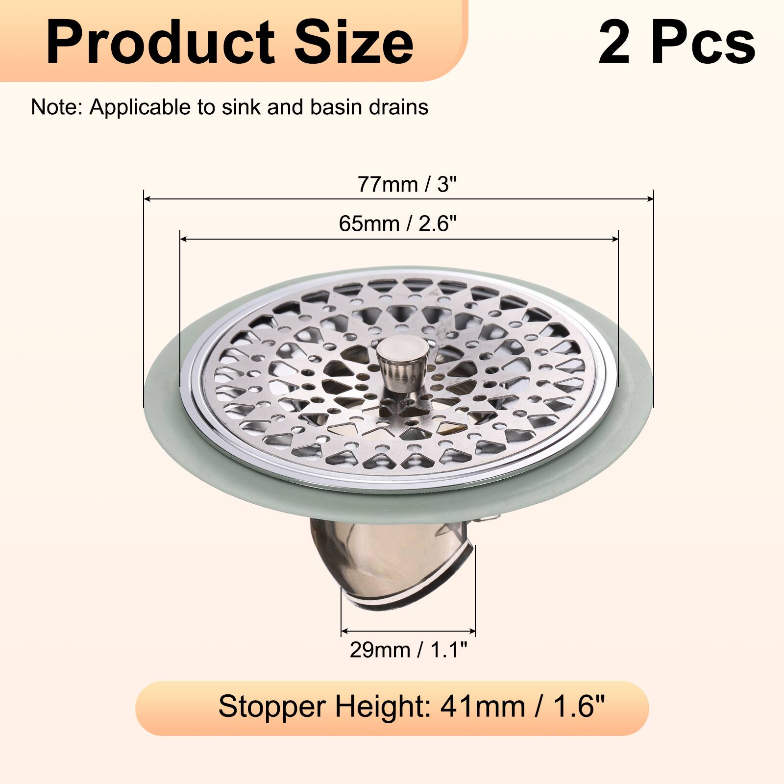 Product Size Note: Applicable to sink and basin drains  
2 Pcs  
77mm / 3"  
65mm / 2.6"  
29mm / 1.1"  
Stopper Height: 41mm / 1.6"