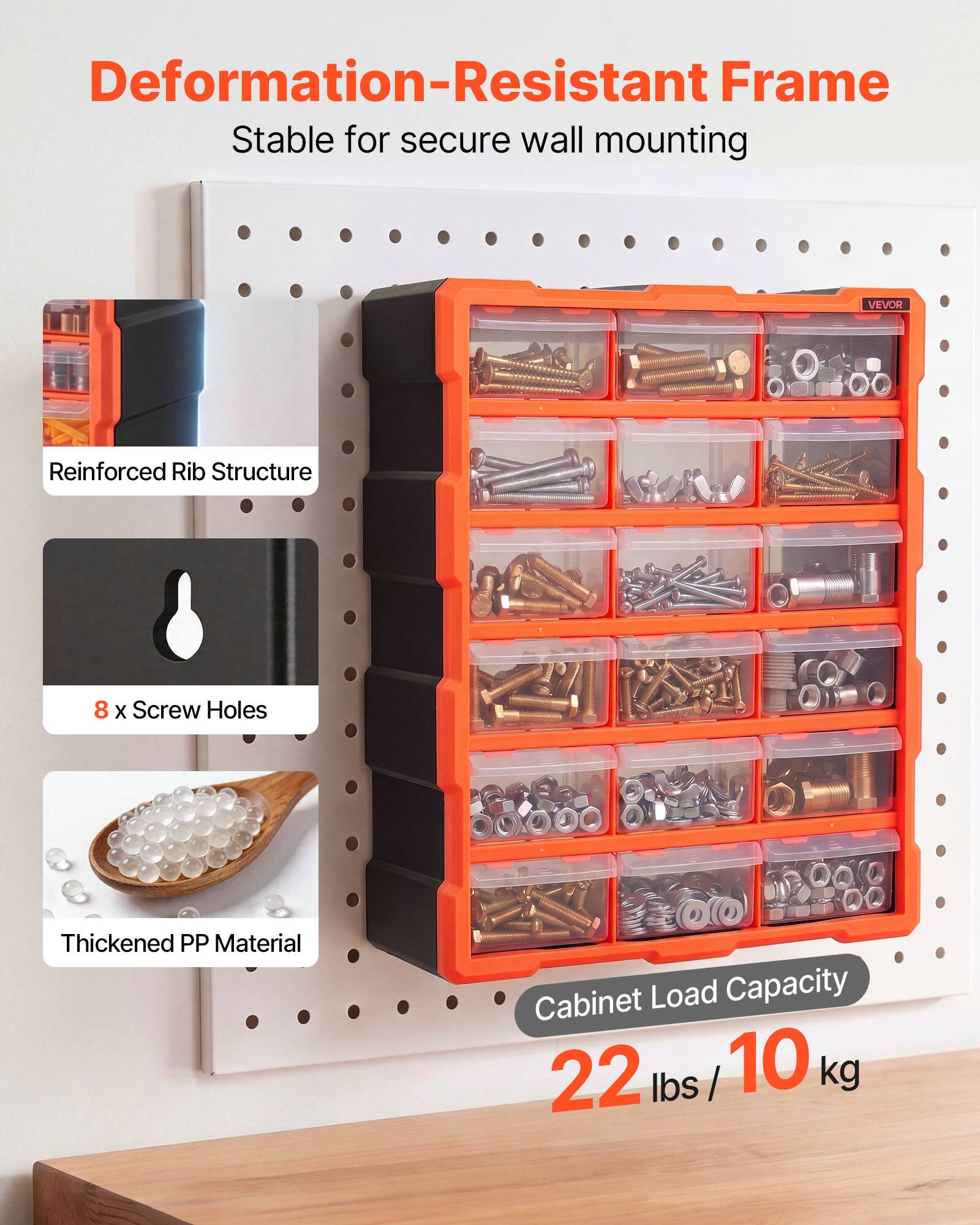 Deformation-Resistant Frame  
Stable for secure wall mounting  
VEVOR  
Reinforced Rib Structure  
8 x Screw Holes  
Thickened PP Material  
Cabinet Load Capacity: 22 lbs / 10 kg