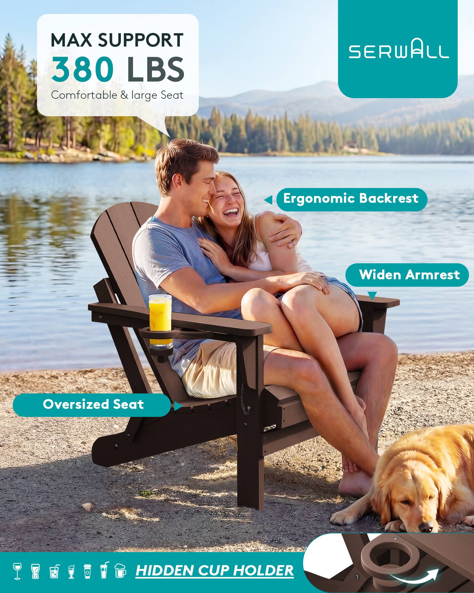MAX SUPPORT 380 LBS  
Comfortable & large Seat

SERWALL

Ergonomic Backrest

Widen Armrest

Oversized Seat

HIDDEN CUP HOLDER
