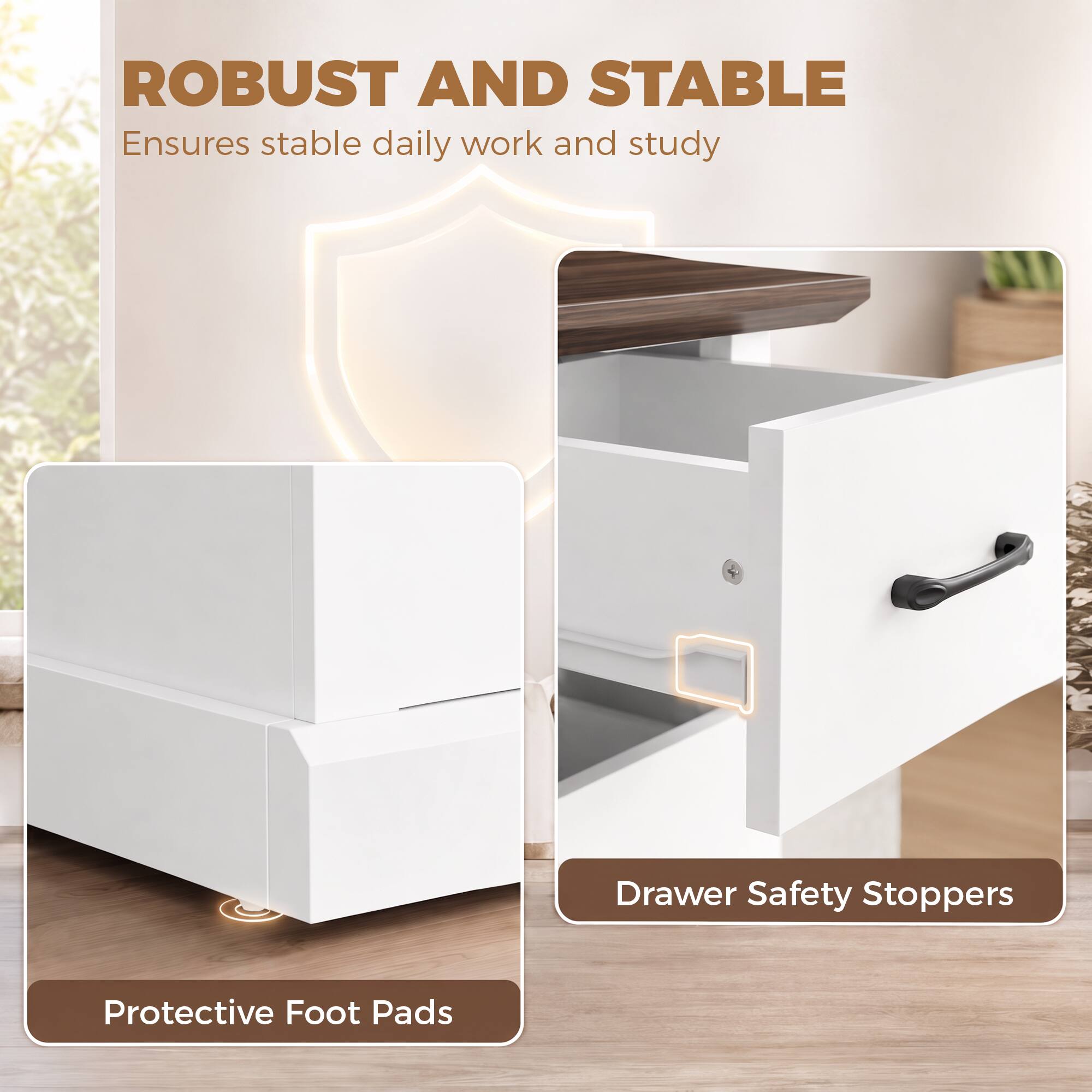 ROBUST AND STABLE  
Ensures stable daily work and study

- Drawer Safety Stoppers
- Protective Foot Pads