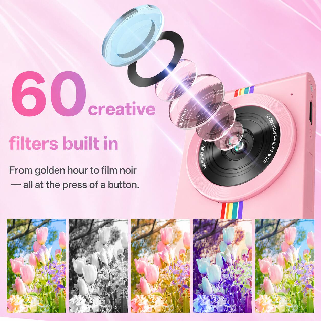 60 creative filters built in  
From golden hour to film noir - all at the press of a button.  

UL wooz  
GK POWERFUL 16R  
FOCUS oros 7mm f=4. F/1.8