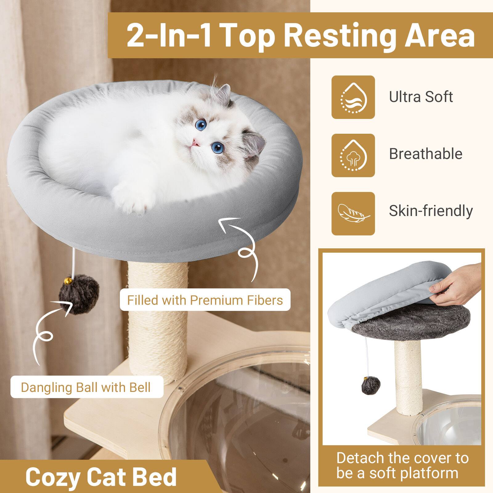 2-In-1 Top Resting Area

- Ultra Soft
- Breathable
- Skin-friendly

Filled with Premium Fibers

Dangling Ball with Bell

Cozy Cat Bed

Detach the cover to be a soft platform