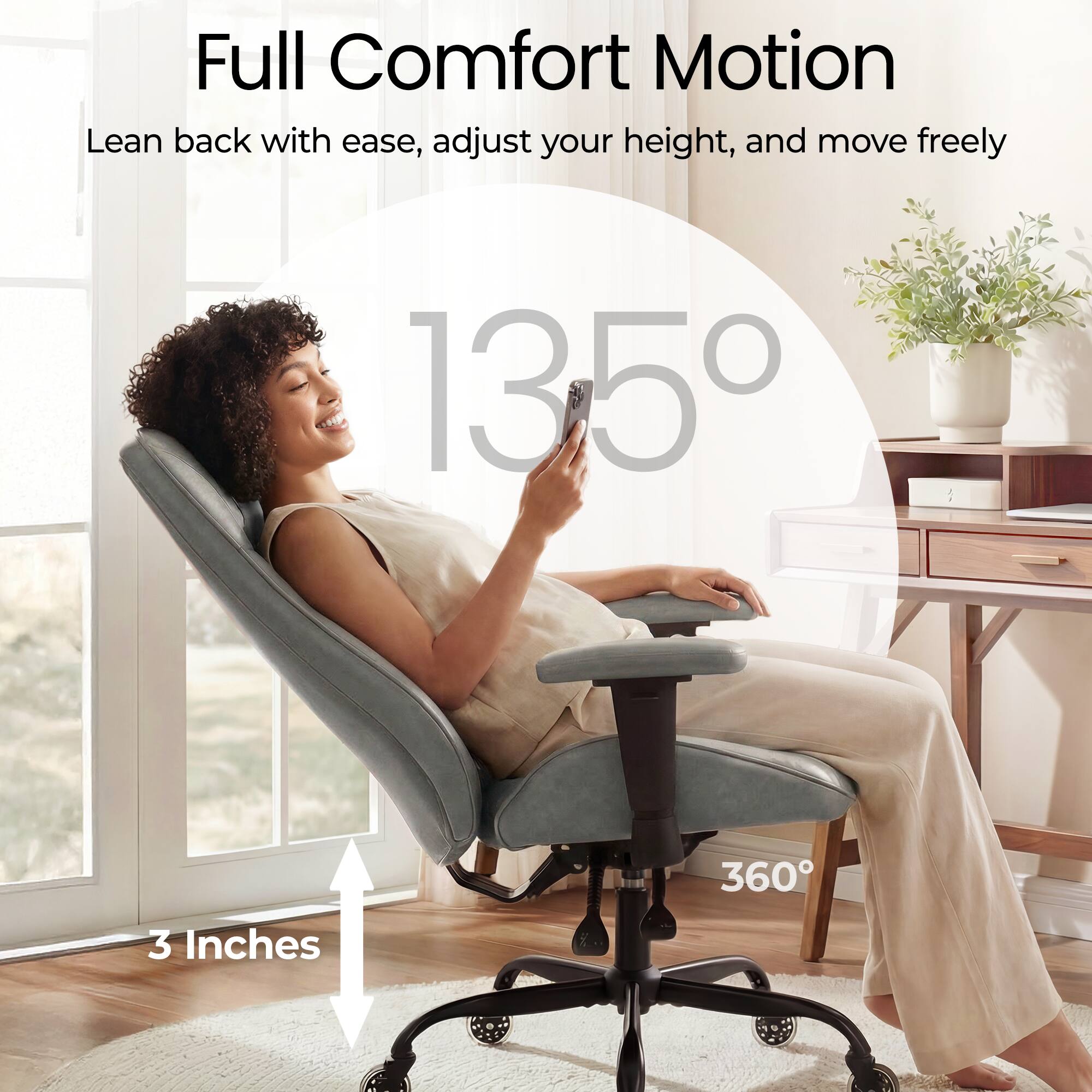 Full Comfort Motion  
Lean back with ease, adjust your height, and move freely  
135°  
360°  
3 Inches
