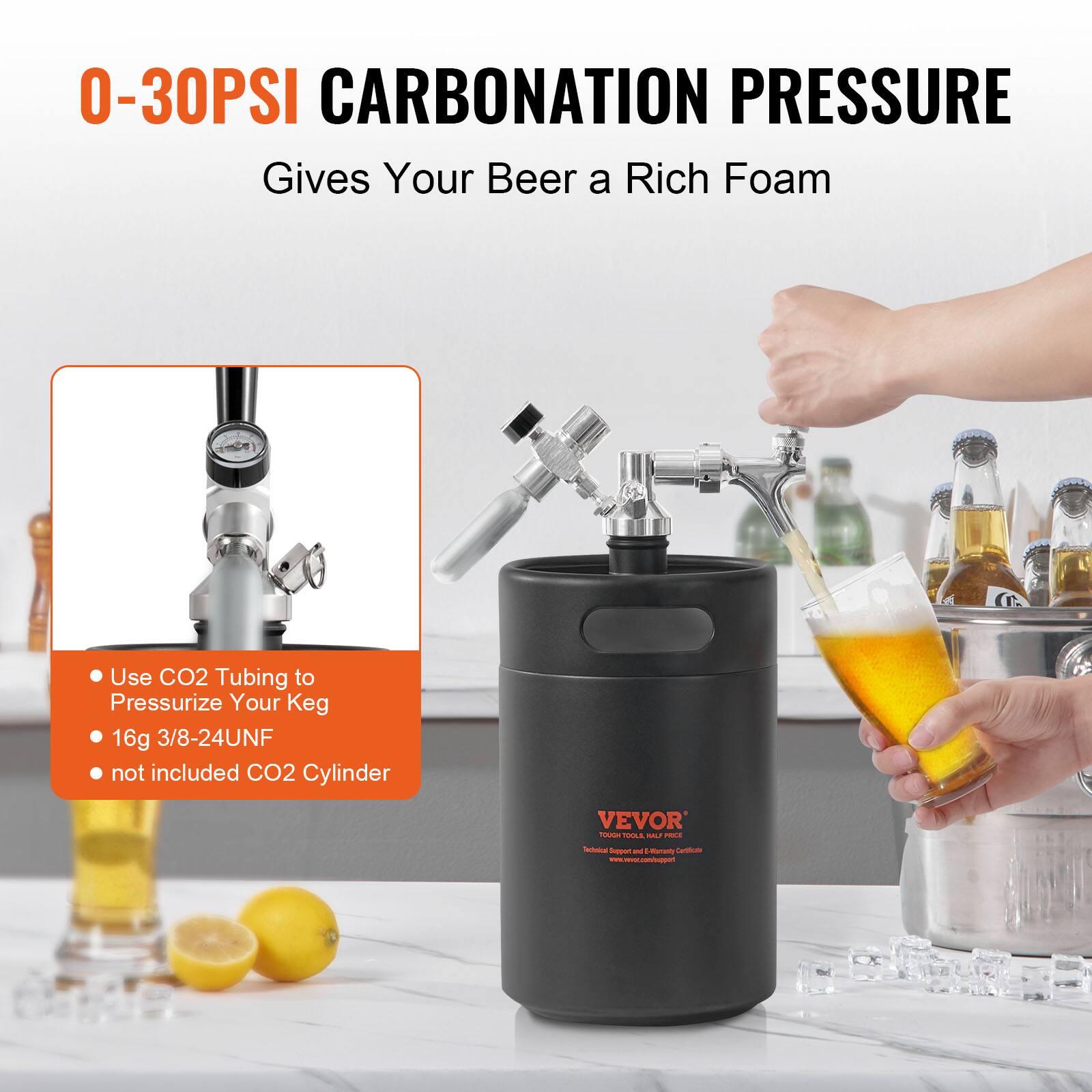 0-30PSI CARBONATION PRESSURE  
Gives Your Beer a Rich Foam  

- Use CO2 Tubing to Pressurize Your Keg  
- 16g 3/8-24UNF  
- not included CO2 Cylinder  

VEVOR  
Technical Support & E-Commerce  
www.vevor.com/support