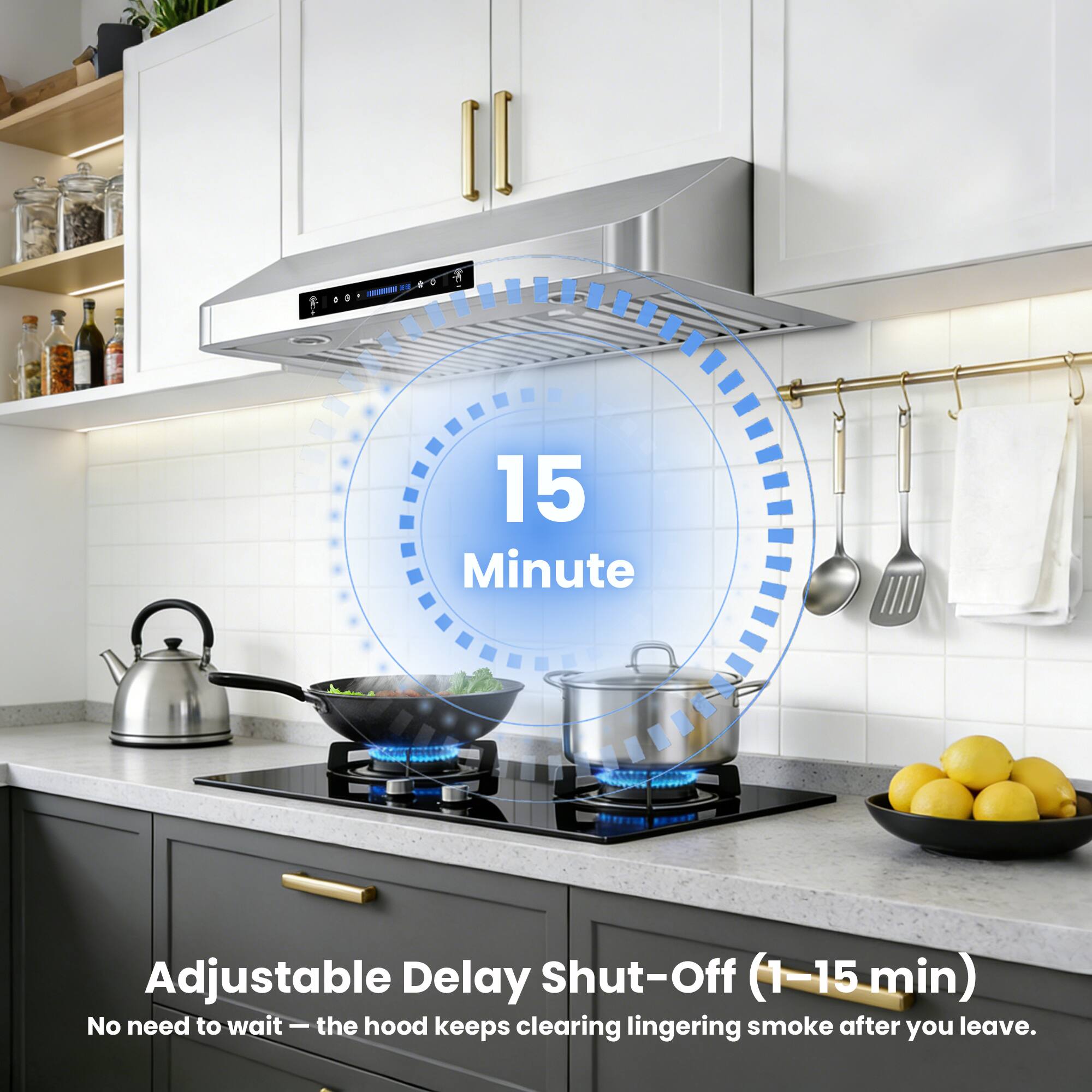 15 Minute Adjustable Delay Shut-Off (1-15 min)  
No need to wait - the hood keeps clearing lingering smoke after you leave.