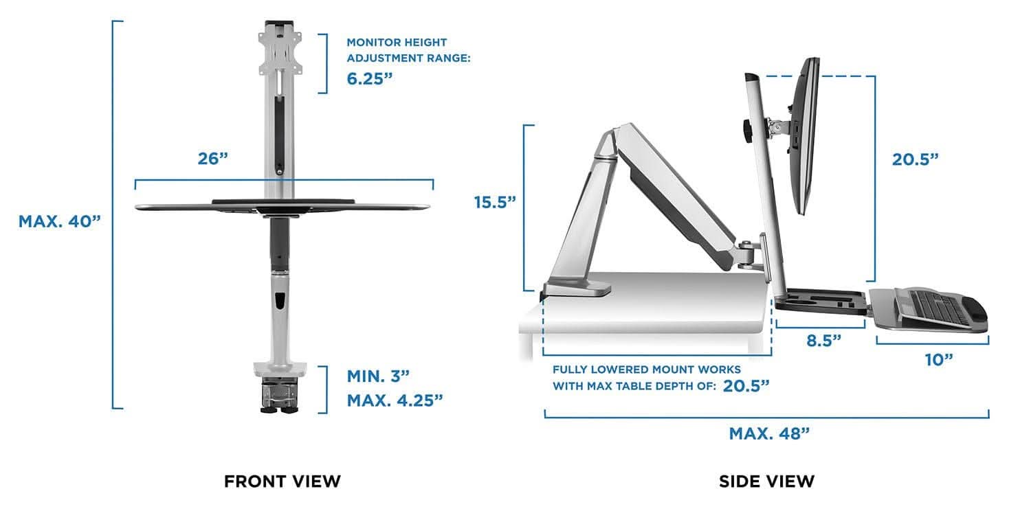 MONITOR HEIGHT ADJUSTMENT RANGE:  
- 6.25"  
- 26"  
- 20.5"  
- MAX. 40"  
- 15.5"  
- MIN. 3"  
- MAX. 4.25"  

FULLY LOWERED MOUNT WORKS WITH MAX TABLE DEPTH OF:  
- 20.5"  
- 8.5"  
- 10"  
- MAX. 48"  

FRONT VIEW  
SIDE VIEW