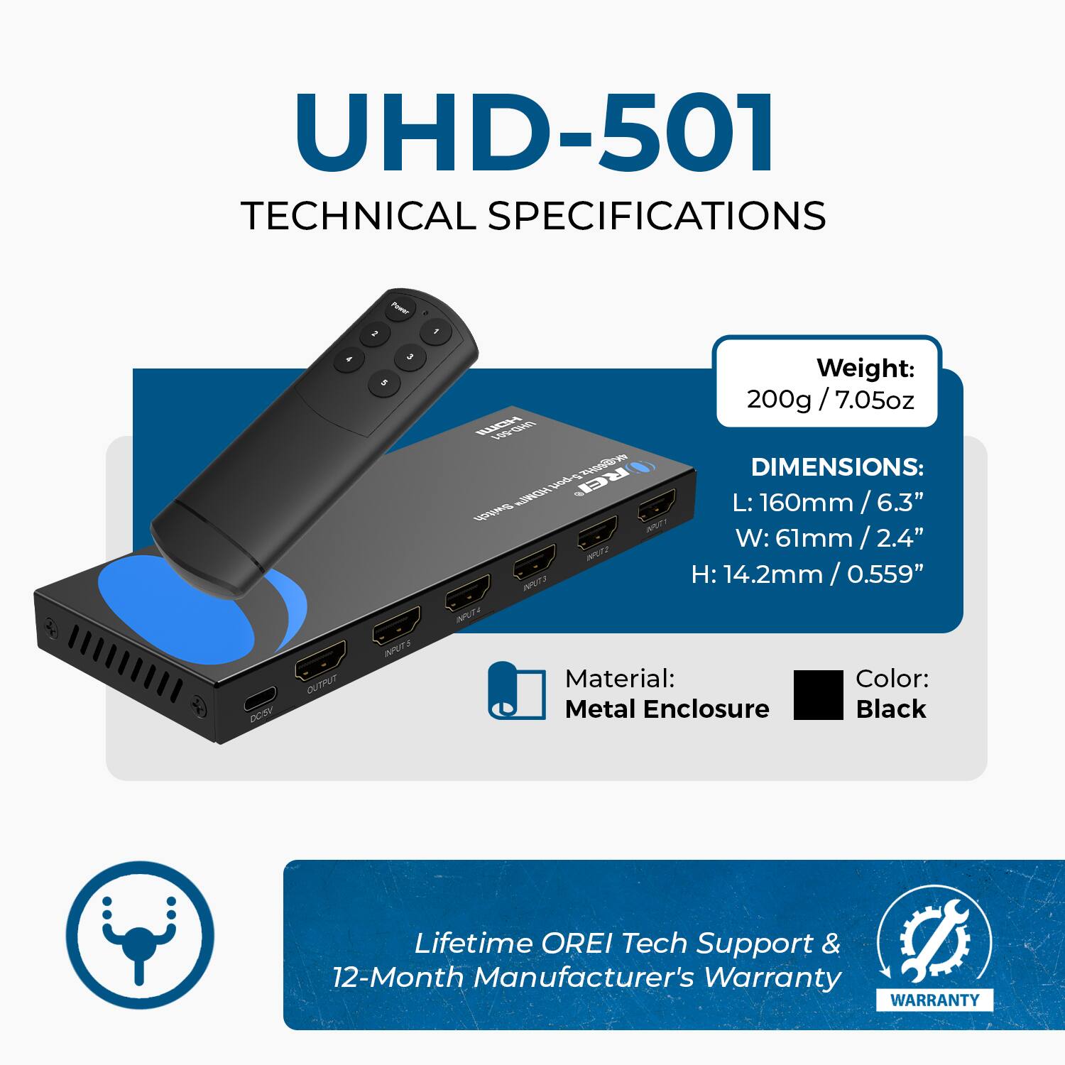 UHD-501  
TECHNICAL SPECIFICATIONS  

Weight: 200g / 7.05oz  

DIMENSIONS:  
L: 160mm / 6.3"  
W: 61mm / 2.4"  
H: 14.2mm / 0.559"  

Material: Metal Enclosure  
Color: Black  

Lifetime OREI Tech Support & 12-Month Manufacturer's Warranty