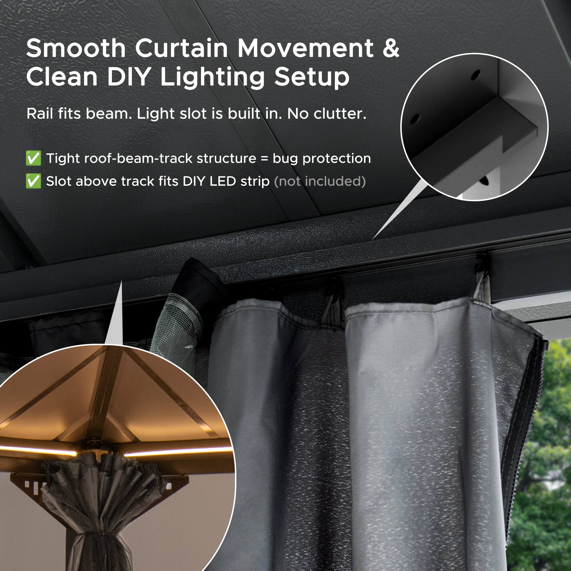 Smooth Curtain Movement & Clean DIY Lighting Setup

Rail fits beam. Light slot is built in. No clutter.

- Tight roof-beam-track structure = bug protection
- Slot above track fits DIY LED strip (not included)