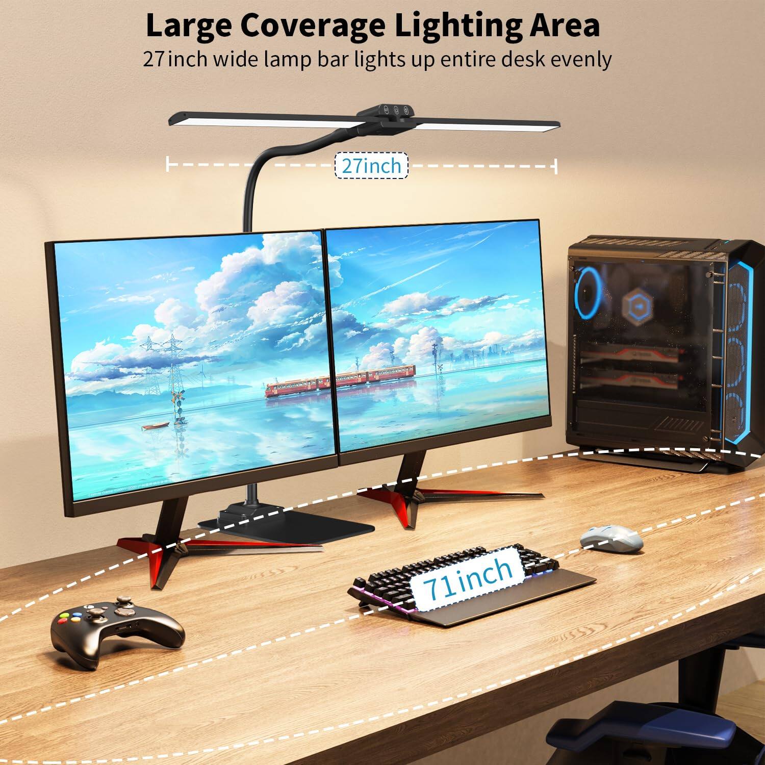 Large Coverage Lighting Area  
27 inch wide lamp bar lights up entire desk evenly  
27 inch  
71 inch