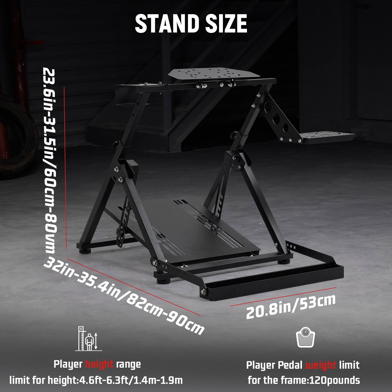 STAND SIZE  
32in-35.4in/82cm-90cm  
23.6in-31.5in/60cm-80cm  
20.8in/53cm  

Player height range  
limit for height: 4.6ft-6.3ft/1.4m-1.9m  

Player Pedal weight limit  
for the frame: 120 pounds