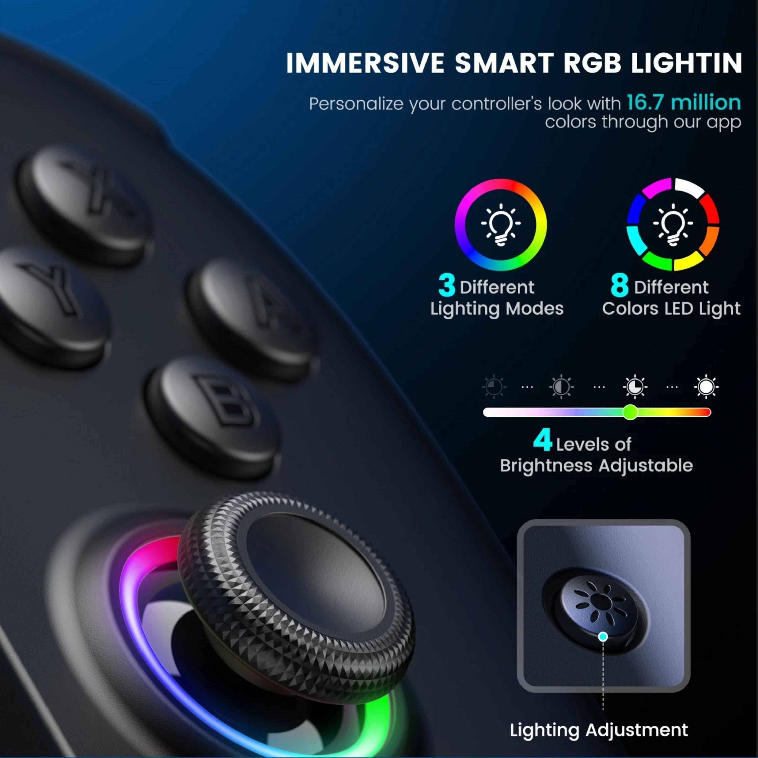 IMMERSIVE SMART RGB LIGHTING

Personalize your controller's look with 16.7 million colors through our app

3 Different Lighting Modes

8 Different Colors LED Light

4 Levels of Brightness Adjustable

Lighting Adjustment