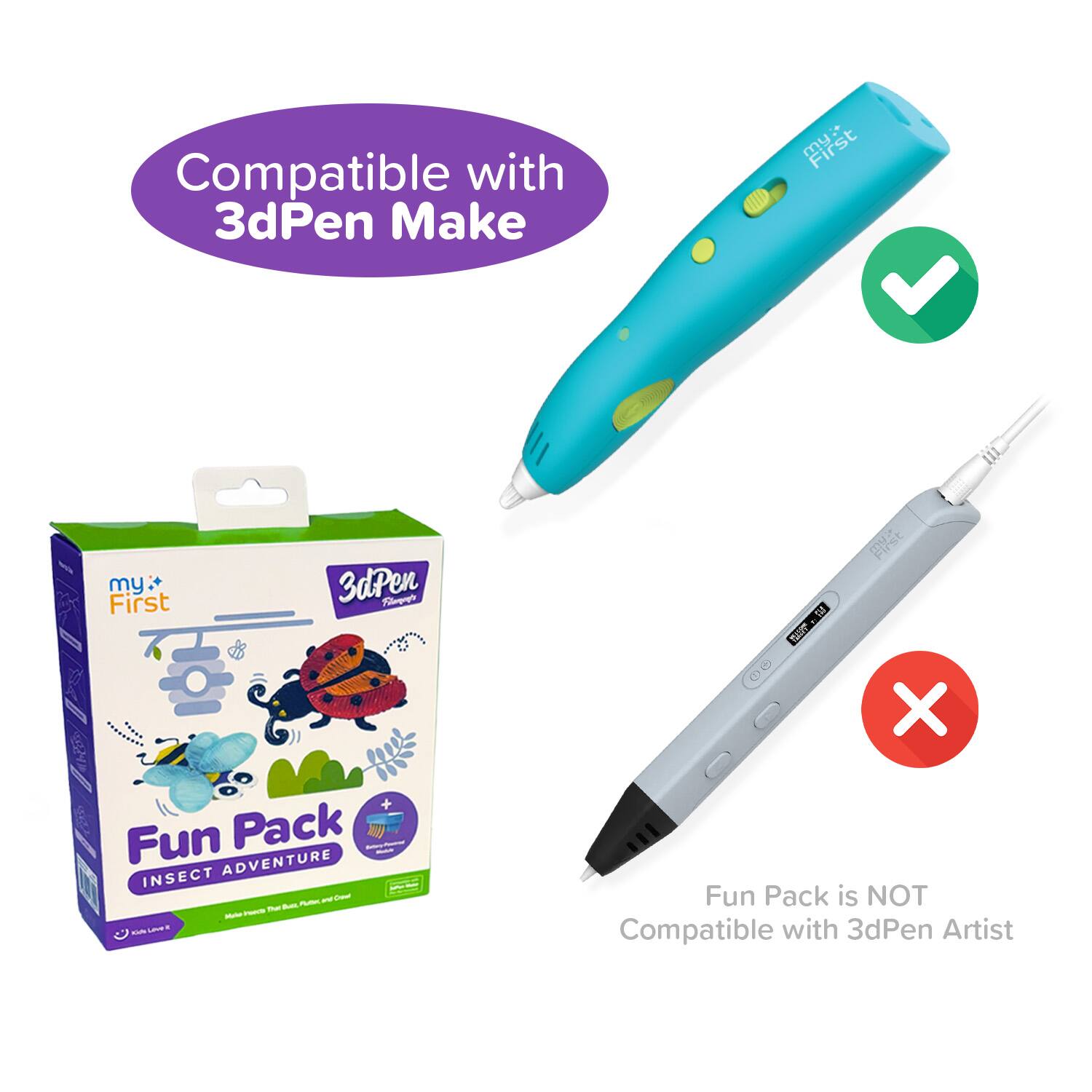 Compatible with 3dPen Make  
my First 3dPen  

Fun Pack INSECT ADVENTURE  

Fun Pack is NOT Compatible with 3dPen Artist