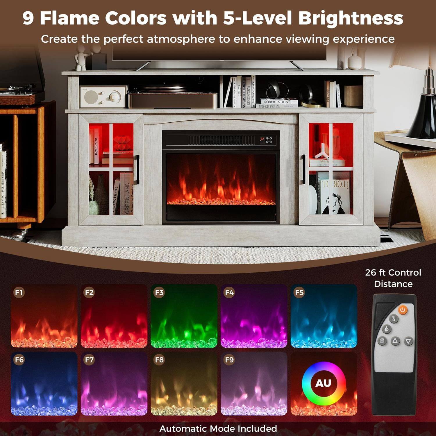 9 Flame Colors with 5-Level Brightness  
Create the perfect atmosphere to enhance viewing experience  

26 ft Control Distance  

Automatic Mode Included