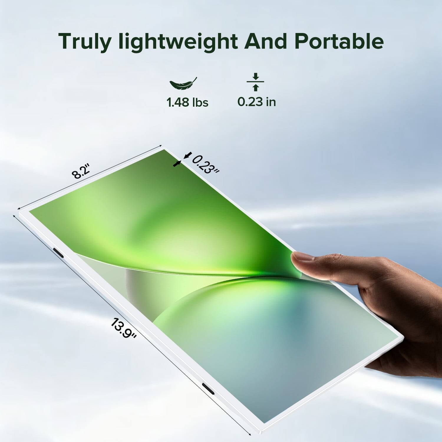 Truly lightweight And Portable

1.48 lbs

0.23 in

8.2" 0.23" 13.9"