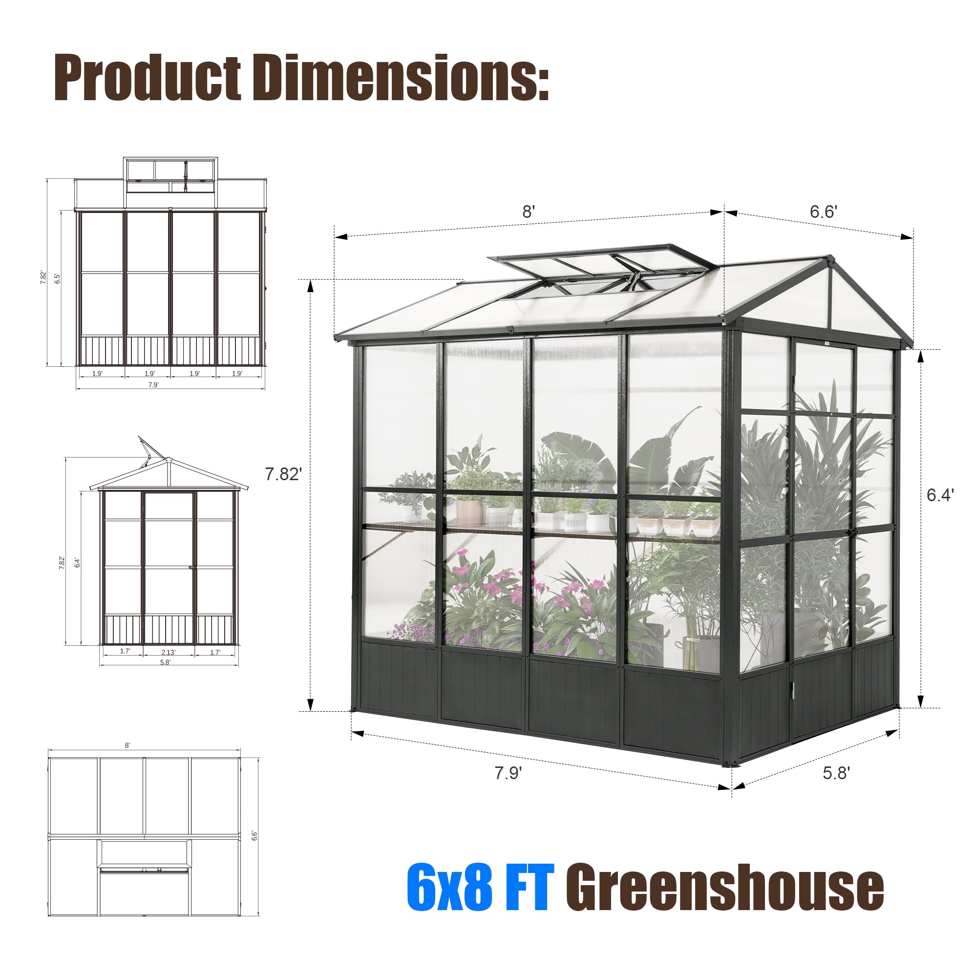 Product Dimensions: 8' x 6.6' x 7.82' x 6.4' x 7.9' x 5.8' 6x8 FT Greenhouse