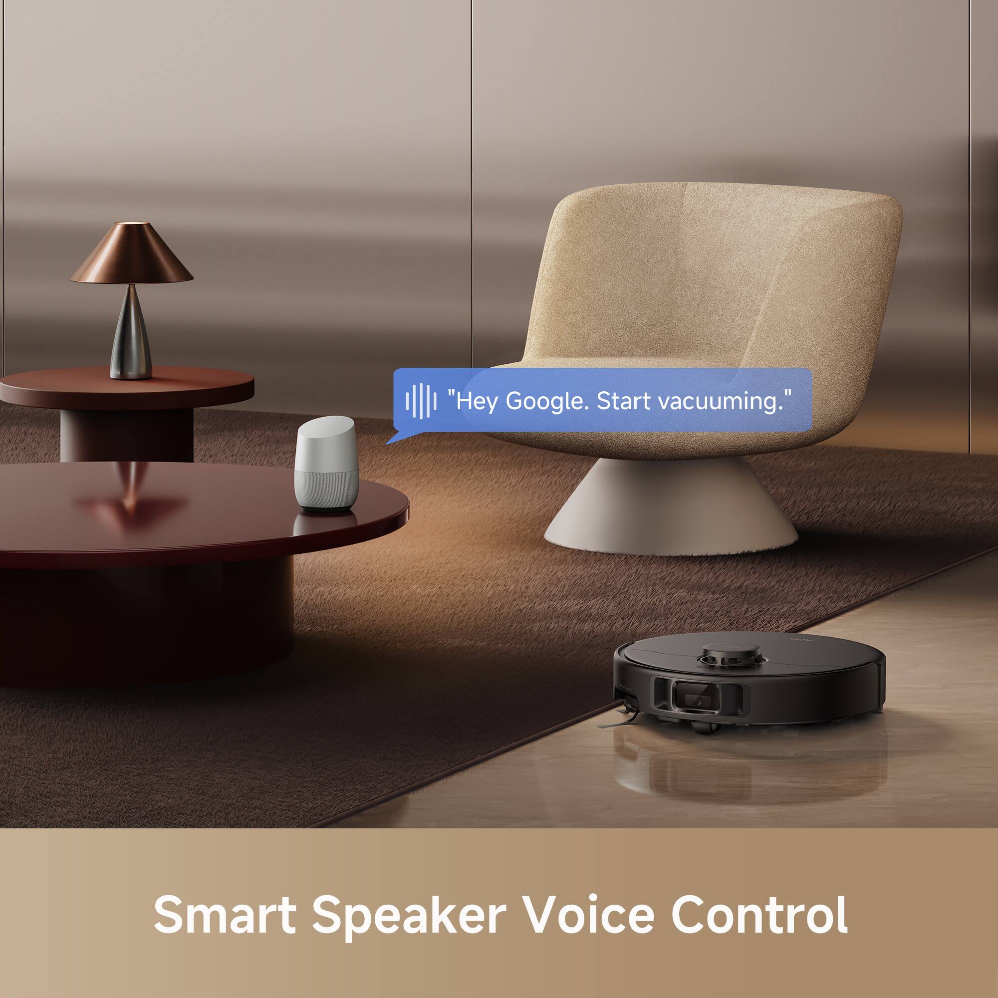 "Hey Google. Start vacuuming."  
Smart Speaker Voice Control