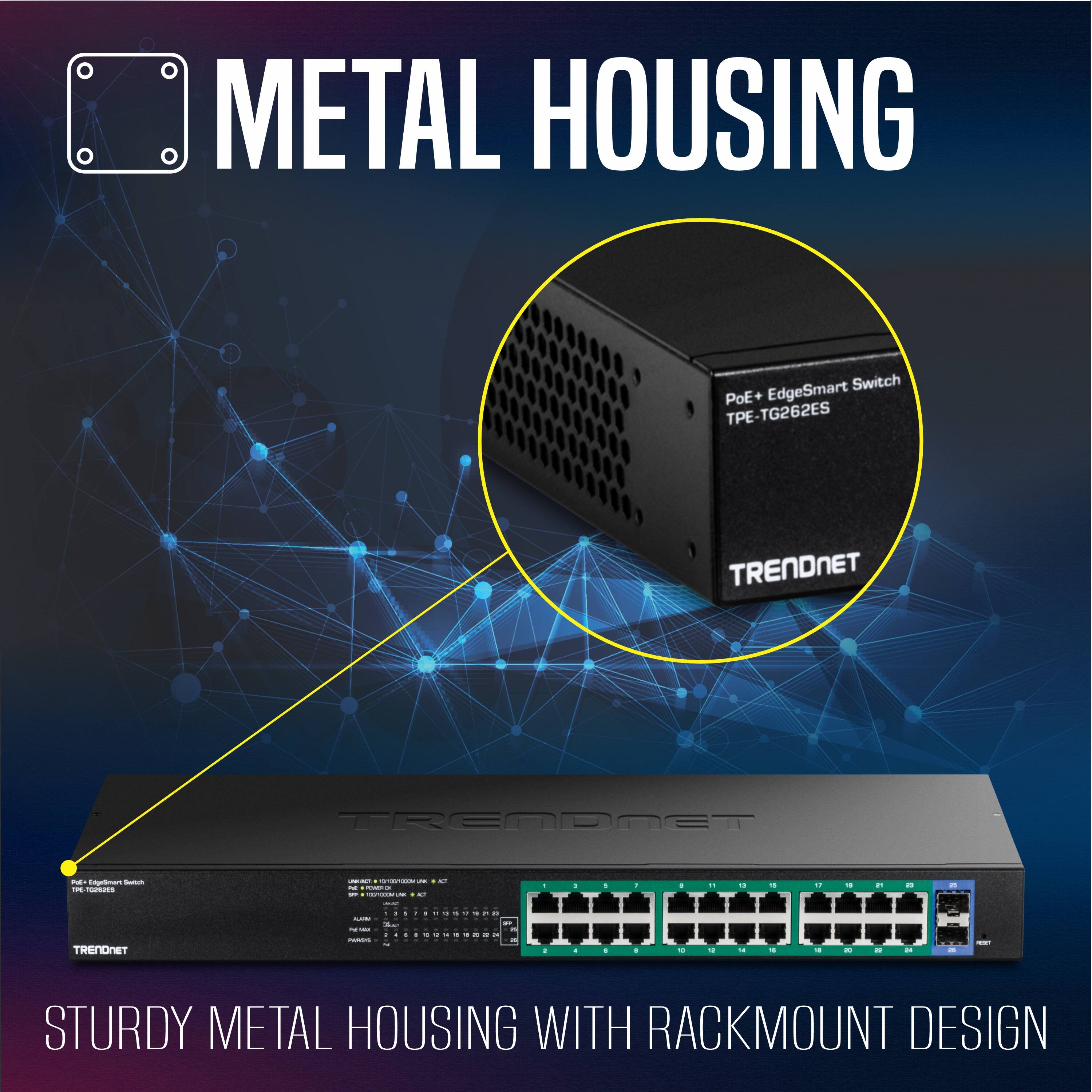 METAL HOUSING

PoE+ EdgeSmart Switch  
TPE-TG262ES  
TRENDNET

STURDY METAL HOUSING WITH RACKMOUNT DESIGN