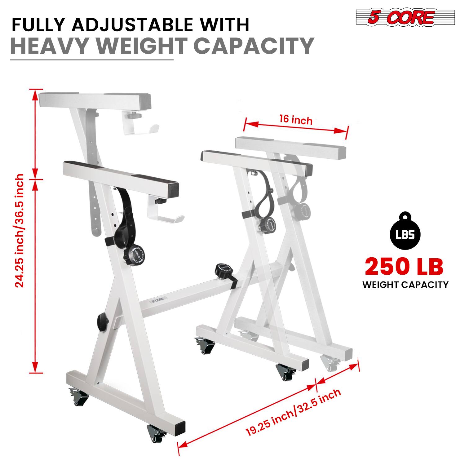 FULLY ADJUSTABLE WITH HEAVY WEIGHT CAPACITY

5 CORE

250 LB WEIGHT CAPACITY

16 inch

24.25 inch/36.5 inch

19.25 inch/32.5 inch