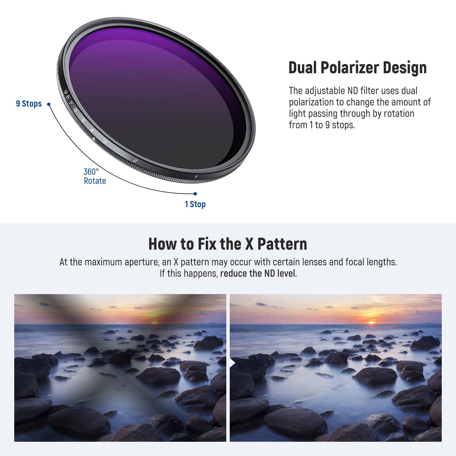 **Dual Polarizer Design**

The adjustable ND filter uses dual polarization to change the amount of light passing through by rotation from 1 to 9 stops.

**How to Fix the X Pattern**

At the maximum aperture, an X pattern may occur with certain lenses and focal lengths. If this happens, reduce the ND level.