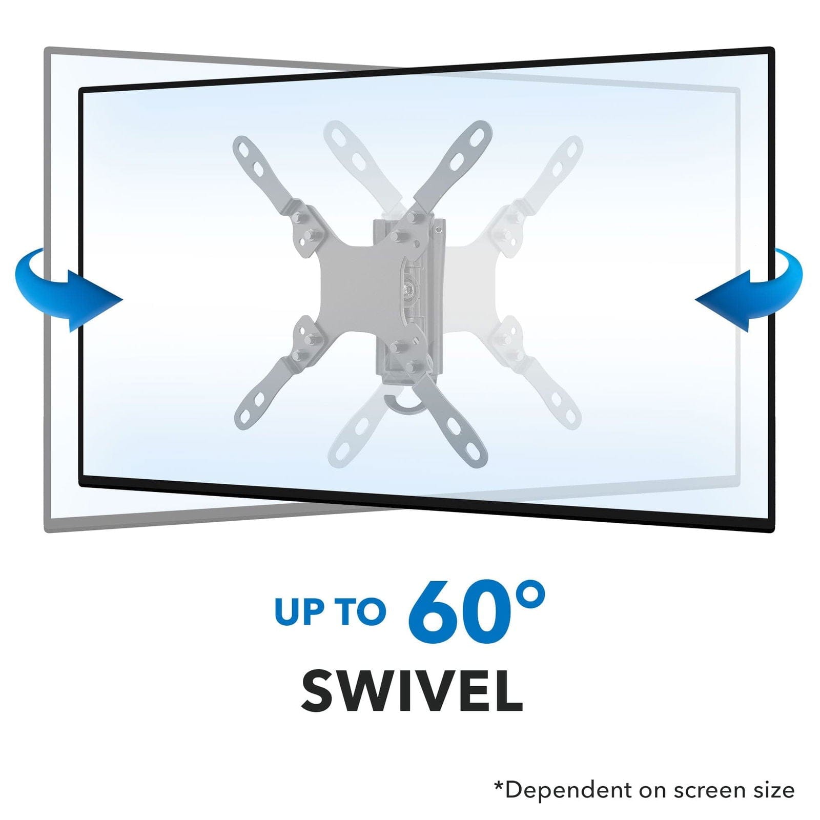UP TO 60° SWIVEL  
*Dependent on screen size